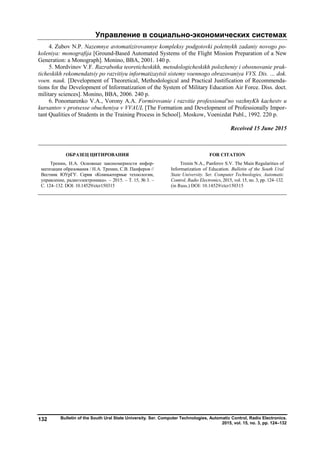 Управление в социально-экономических системах
Bulletin of the South Ural State University. Ser. Computer Technologies, Automatic Control, Radio Electronics.
2015, vol. 15, no. 3, pp. 124–132
132
4. Zubov N.P. Nazemnye avtomatizirovannye kompleksy podgotovki poletnykh zadaniy novogo po-
koleniya: monografija [Ground-Based Automated Systems of the Flight Mission Preparation of a New
Generation: a Monograph]. Monino, BBA, 2001. 140 p.
5. Mordvinov V.F. Razrabotka teoreticheskikh, metodologicheskikh polozheniy i obosnovanie prak-
ticheskikh rekomendatsiy po razvitiyu informatizaytsii sistemy voennogo obrazovaniya VVS. Dis. … dok.
voen. nauk. [Development of Theoretical, Methodological and Practical Justification of Recommenda-
tions for the Development of Informatization of the System of Military Education Air Force. Diss. doct.
military sciences]. Monino, BBA, 2006. 240 p.
6. Ponomarenko V.A., Vorony A.A. Formirovanie i razvitie professional'no vazhnyKh kachestv u
kursantov v protsesse obucheniya v VVAUL [The Formation and Development of Professionally Impor-
tant Qualities of Students in the Training Process in School]. Moskow, Voenizdat Publ., 1992. 220 p.
Received 15 June 2015
ОБРАЗЕЦ ЦИТИРОВАНИЯ FOR CITATION
Тренин, Н.А. Основные закономерности инфор-
матизации образования / Н.А. Тренин, С.В. Панферов //
Вестник ЮУрГУ. Серия «Компьютерные технологии,
управление, радиоэлектроника». – 2015. – Т. 15, № 3. –
С. 124–132. DOI: 10.14529/ctcr150315
Trenin N.A., Panferov S.V. The Main Regularities of
Informatization of Education. Bulletin of the South Ural
State University. Ser. Computer Technologies, Automatic
Control, Radio Electronics, 2015, vol. 15, no. 3, pp. 124–132.
(in Russ.) DOI: 10.14529/ctcr150315
Copyright ОАО «ЦКБ «БИБКОМ» & ООО «Aгентство Kнига-Cервис»
 