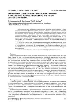 Вестник ЮУрГУ. Серия «Компьютерные технологии, управление, радиоэлектроника».
2015. Т. 15, № 3. С. 147–152
147
Введение
Широкое применение в тепловых системах автоматических регуляторов выявило ряд про-
блем. Главная из них – алгоритмы работы регуляторов не раскрыты. Даже если в инструкциях
присутствуют термины «пропорционально-интегральный» или «дифференциальный», это не зна-
чит, что регуляторы работают, как привычные ПИ-, ПИД-регуляторы. Так, многолетний опыт
наладки систем отопления, от коттеджей до многоквартирных домов, с применением регуляторов
ECL Comfort (производитель Danfoss), Vitotronic (производитель Viessmann), ESBE и других, по-
казывает, что применение рекомендаций по их настройке приводит к колебаниям температуры
теплоносителя с периодом 5…20 мин и амплитудой 7…10 °С. Такой процесс заставляет увеличи-
вать исходную температуру теплоносителя на 10…15 °С, что значительно повышает расход энер-
горесурсов. Для определения возможности существенного изменения динамики процесса регу-
лирования, а именно снижения амплитуды автоколебаний до 1…2 °С, был проведен ряд теорети-
ческих и экспериментальных исследований. На начальном этапе была поставлена задача иденти-
фицировать динамику автоматических регуляторов, поскольку их работа на реальных котельных
не слишком совпадала с положениями ТАУ.
Экспериментальная идентификация регуляторов
Для исследования алгоритмов работы контроллеров управления системами отопления и го-
рячего водоснабжения, и экспериментов по оптимизации процессов разработан стенд, имити-
рующий эти системы. Принципиальная электрическая схема стенда на базе контроллера ECL
Comfort 200 приведена на рис. 1, электрические схемы стенда на базе других контроллеров ана-
логичны.
Переменные резисторы R3–R7 предназначены для имитации датчиков температуры, тумб-
лер S1 – для дискретного изменения рассогласования температур. В связи с тем, что выходные
сигналы всех регуляторов температуры представляют собой импульсное напряжение амплитудой
220 В, применены развязывающие трансформаторы Т1–Т2, обеспечивающие безопасность ис-
следований.
УДК 620.9:662.92; 658.264 + 658.012.01.56; 658.512 DOI: 10.14529/ctcr150318
ЭКСПЕРИМЕНТАЛЬНАЯ ИДЕНТИФИКАЦИЯ СТРУКТУРЫ
И ПАРАМЕТРОВ АВТОМАТИЧЕСКИХ РЕГУЛЯТОРОВ
СИСТЕМ ОТОПЛЕНИЯ
А.С. Аникин1
, А.А. Балденков1, 2
, В.Л. Кодкин1
1
Южно-Уральский государственный университет, г. Челябинск;
2
ООО «КОСТЕС», г. Челябинск
На сегодняшний день основные задачи реализации программ энергосбережения в стране
состоят в обеспечении эффективности всех процессов, связанных с производством, передачей
и потреблением энергоносителей. В коммунальном хозяйстве потребление тепловой энергии
практически на порядок превосходит потребление электрической энергии в связи с нуждами
отопления и горячего водоснабжения. Помимо этого, график тепловой нагрузки в течение
отопительного сезона сильно варьируется (в 5–6 раз) не только от времени суток, но и от
климатических условий. В связи с этим повышение энергоэффективности в системах тепло-
снабжения за счет обеспечения в них качественного процесса регулирования является акту-
альной задачей.
В статье представлен опыт проведения идентификации регуляторов температуры тепло-
носителя в системах отопления и горячего водоснабжения. Приведены алгоритмы и результа-
ты идентификации трех наиболее часто применяемых в системах отопления и ГВС регулято-
ров: ECL Comfort (производитель Danfoss), Vitotronic (производитель Viessmann), 90С (произ-
водитель ESBE).
Ключевые слова: тепловые системы, регулятор температуры теплоносителя.
Copyright ОАО «ЦКБ «БИБКОМ» & ООО «Aгентство Kнига-Cервис»
 