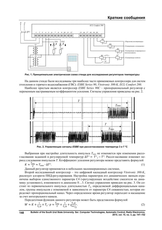 Краткие сообщения
Bulletin of the South Ural State University. Ser. Computer Technologies, Automatic Control, Radio Electronics.
2015, vol. 15, no. 3, pp. 147–152
148
Рис. 1. Принципиальная электрическая схема стенда для исследования регуляторов температуры
На данном стенде были исследованы три наиболее часто применяемых контроллера для систем
отопления и горячего водоснабжения (ГВС): ESBE Series 90, Vitotronic 300-K, ECL Comfort 200.
Наиболее простым является контроллер ESBE Series 90C – пропорциональный регулятор с
переменным настраиваемым коэффициентом усиления. Сигналы управления приведены на рис. 2.
Рис. 2. Управляющие сигналы ESBE при рассогласовании температур 3 и 7 °С
Выбранная при настройке длительность импульса Тимп не изменяется при изменении рассо-
гласования заданной и регулируемой температур ∆ ° = °з − °. Рассогласование изменяет пе-
риод следования импульсов Т. Коэффициент усиления регулятора можно представить формулой
≈ имп
≈ имп ∙ ∆ °. (1)
Данный регулятор применяется в небольших малоинерционных системах.
Второй исследованный контроллер – это цифровой каскадный контроллер Vitotronic 300-K,
реализует алгоритм ПИД-регулирования. Настройка параметров его динамических звеньев огра-
ничена выбором единственного параметра С4 («регулирующее воздействие смесителя на дина-
мику установки»), изменяемого в диапазоне 0…3. Сигнал управления приведен на рис. 3. Он со-
стоит из первоначального импульса длительностью Тд, определяемой дифференциальным кана-
лом, группы импульсов с изменяемой в зависимости от параметра С4 скважностью, которая оп-
ределяет пропорциональный канал. Через определенное время регулятор переходит в насыщение
за счет интегрального канала.
Передаточная функция данного регулятора может быть представлена формулой
≈ +
и∙
+ д ∙ ≈ имп
+
п∙
+ д∙
имп
. (2)
R3
ECL Comfort 200
R4
R5
R6
S1
201918171615129 111087654321
R7
«Наружная температура»
«Температура в помещении»
«Температура возвращаемого
теплоносителя»
«Температура подачи»
«ΔT°C»
VD1
R1
VD2
R2
AN
QF1
T1
T2
X1
GND
Copyright ОАО «ЦКБ «БИБКОМ» & ООО «Aгентство Kнига-Cервис»
 