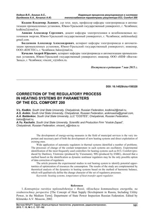 Кодкин В.Л., Аникин А.С., Коррекция процессов регулирования в системах
Балденков А.А., Качалин А.Ю. теплоснабжения параметрами регулятора ECL Comfort 200
Вестник ЮУрГУ. Серия «Компьютерные технологии, управление, радиоэлектроника».
2015. Т. 15, № 3. С. 157–162
161
Кодкин Владимир Львович, д-р техн. наук, профессор кафедры электропривода и автома-
тизации промышленных установок, Южно-Уральский государственный университет, г. Челябинск;
kodkina2@mail.ru.
Аникин Александр Сергеевич, доцент кафедры электротехники и возобновляемых ис-
точников энергии, Южно-Уральский государственный университет, г. Челябинск; anikinsasha@
gmail.com.
Балденков Александр Александрович, аспирант кафедры электропривода и автомати-
зации промышленных установок, Южно-Уральский государственный университет; инженер,
ООО «КОСТЕС», г. Челябинск; baloo@mail.ru.
Качалин Андрей Юрьевич, аспирант кафедры электропривода и автоматизации промышлен-
ных установок, Южно-Уральский государственный университет; инженер, ООО «НПФ «Восток-
Запад», г. Челябинск; vincent_v@inbox.ru.
Поступила в редакцию 7 мая 2015 г.
__________________________________________________________________
DOI: 10.14529/ctcr150320
CORRECTION OF THE REGULATORY PROCESS
IN HEATING SYSTEMS BY PARAMETERS
OF THE ECL COMFORT 200
V.L. Kodkin, South Ural State University, Chelyabinsk, Russian Federation, kodkina2@mail.ru,
A.S. Anikin, South Ural State University, Chelyabinsk, Russian Federation, anikinsasha@gmail.com,
A.A. Baldenkov, South Ural State University, LLC “COSTES”, Chelyabinsk, Russian Federation,
baloo@mail.ru,
A.Yu. Kachalin, South Ural State University, Scientific and Production Firm “Vostok-Zapad”,
Chelyabinsk, Russian Federation, vincent_v@inbox.ru
The development of energy-saving measures in the field of municipal services is the very im-
portant and necessary part of both the development of new heating systems and direct exploitation of
existing ones.
Wide application of automatic regulators in thermal systems identified a number of problems.
The processes of change of the coolant temperature in such systems are oscillatory. Experimental
identification of the most frequently used controllers for heating systems such as ECL Comfort (pro-
duced by Danfoss), Vitotronic (produced by Viessmann), 90S (produced by ESBE), showed that a
method based on the identification as dynamic nonlinear regulators may be the only possible option
of data correction of regulators.
The article presents the experimental studies in real heating system to identify potential oppor-
tunities of optimization of resources the consumption. The results of the study are complemented by
theoretical analysis of the dynamics in heating systems based on the method of harmonic balance,
which will qualitatively define the change character of the set of regulatory processes.
Keywords: heating systems, temperature of heat-transfer agent regulator.
References
1. Kontseptsiya razvitiya teplosnabzheniya v Rossii, vklyuchaya kommunalnuyu energetiku, na
srednesrochnoy perspective [The Concept of Heat Supply Development in Russia, Including Utility
Power, in the Medium Term]. Department of State Power Inspection Russian Federation. Edited by
Klimenko A.V. Moscow, 2002.
Copyright ОАО «ЦКБ «БИБКОМ» & ООО «Aгентство Kнига-Cервис»
 