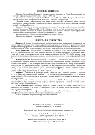 СВЕДЕНИЯ ОБ ИЗДАНИИ
Журнал «Вестник Южно-Уральского государственного университета. Серия «Компьютерные тех-
нологии, управление, радиоэлектроника» основан в 2001 году.
Свидетельство о регистрации ПИ № ФС 77-57366 выдано 24 марта 2014 г. Федеральной службой по
надзору в сфере связи, информационных технологий и массовых коммуникаций.
Журнал включен в Реферативный журнал и Базы данных ВИНИТИ. Сведения о журнале ежегодно
публикуются в международной справочной системе по периодическим и продолжающимся изданиям
«Ulrich’s Periodicals Directory».
Решением Президиума Высшей аттестационной комиссии Министерства образования и науки Рос-
сийской Федерации от 19 февраля 2010 г. № 6/6 журнал включен в «Перечень ведущих рецензируемых
научных журналов и изданий, в которых должны быть опубликованы основные научные результаты
диссертаций на соискание ученых степеней доктора и кандидата наук».
Подписной индекс 29008 в объединенном каталоге «Пресса России».
Периодичность выхода – 4 номера в год.
ИНФОРМАЦИЯ ДЛЯ АВТОРОВ
1. Тематика. В журнале публикуются статьи по следующим научным направлениям: управление в раз-
личных отраслях техники, а также в административной, коммерческой и финансовой сферах; математическое,
алгоритмическое, программное и аппаратурное обеспечение компьютерных технологий, в том числе компью-
терных комплексов, систем и сетей; измерительные системы, приборостроение, радиоэлектроника и связь.
2. Структура статьи. Статья содержит УДК, название (не более 12–15 слов), список авторов, аннотацию
(100–250 слов), список ключевых слов, введение, основной текст (структурированный по разделам), заклю-
чение (обсуждение результатов), литературу (в порядке цитирования, по ГОСТ 7.1–2003). В конце статьи
следуют элементы на английском языке: название, аннотация, список ключевых слов, литература (references).
Бумажная версия статьи подписывается всеми авторами.
3. Параметры набора. Размеры полей: левое – 3 см, правое – 3 см, верхнее и нижнее – по 3 см. Текст
статьи набирать шрифтом Times New Roman размером 14 пт. Выравнивание абзацев – по ширине. Отступ
первой строки абзаца – 0,7 см. Междустрочный интервал – полуторный. Включить режим автоматического
переноса слов. Все кавычки должны быть угловыми («»). Все символы «тире» должны быть среднего раз-
мера («–», а не «-»). Ключевые элементы статьи – шапка, заголовки разделов – следует выделять полужир-
ным. Знак разделения целой и десятичной части числа – запятая. Между числом и единицей измерения
должен стоять неразрывный пробел (Ctrl + Shift + Пробел).
4. Формулы. Набираются в редакторе формул MathType либо Microsoft Equation с отступом
0,7 см от левого края. Размер обычных символов – 11 пт, размеры индексов первого порядка – 71 %, индексов
второго порядка – 58 %. Номер формулы размещается за пределами формулы, непосредственно после нее, в
круглых скобках.
5. Рисунки и таблицы. Рисунки имеют разрешение не менее 300 dpi. Рисунки нумеруются и имеют
названия (Рис. 1. Здесь следует название рисунка). Таблицы нумеруются и имеют названия (Табли-
ца 1. Здесь следует название таблицы).
6. Адрес редакции. 454080, г. Челябинск, пр. им. В.И. Ленина, 76, корп. 3б, 4-й этаж – деканат ПС/КТУР-
факультета, зам. отв. ред. д.т.н., проф. Л.С. Казаринову. Адрес электронной почты ответственного секре-
таря журнала: ctcr@rambler.ru
7. Подробные требования к оформлению. Полную версию требований к оформлению статей и при-
мер оформления можно загрузить с сайта журнала vestnik.susu.ac.ru/ctcr.
8. Плата с аспирантов за публикацию рукописей не взимается.
Редакторы: А.Н. Ивашкина, А.Ю. Федерякин
Компьютерная верстка С.В. Буновой
Издательский центр Южно-Уральского государственного университета
Подписано в печать 20.07.2015. Формат 6084 1/8. Печать цифровая.
Усл. печ. л. 19,99. Тираж 500 экз. Заказ 308/397.
Отпечатано в типографии Издательского центра ЮУрГУ.
454080, г. Челябинск, пр. им. В.И. Ленина, 76.
Copyright ОАО «ЦКБ «БИБКОМ» & ООО «Aгентство Kнига-Cервис»
 