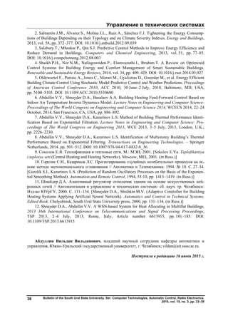 Управление в технических системах
Bulletin of the South Ural State University. Ser. Computer Technologies, Automatic Control, Radio Electronics.
2015, vol. 15, no. 3, pp. 33–39
38
2. Salmerón J.M., Álvarez S., Molina J.L., Ruiz A., Sánchez F.J. Tightening the Energy Consump-
tions of Buildings Depending on their Typology and on Climate Severity Indexes. Energy and Buildings,
2013, vol. 58, pp. 372–377. DOI: 10.1016/j.enbuild.2012.09.039
3. Salsbury T., Mhaskar P., Qin S.J. Predictive Control Methods to Improve Energy Efficiency and
Reduce Demand in Buildings. Computers and Chemical Engineering, 2013, vol. 51, pp. 77–85.
DOI: 10.1016/j.compchemeng.2012.08.003
4. Shaikh P.H., Nor N.M., Nallagownden P., Elamvazuthi I., Ibrahim T. A Review on Optimized
Control Systems for Building Energy and Comfort Management of Smart Sustainable Buildings.
Renewable and Sustainable Energy Reviews, 2014, vol. 34, pp. 409–429. DOI: 10.1016/j.rser.2014.03.027
5. Oldewurtel F., Parisio A., Jones C., Morari M., Gyalistras D., Gwerder M., et al. Energy Efficient
Building Climate Control Using Stochastic Model Predictive Control and Weather Predictions. Proceedings
of American Control Conference 2010, ACC 2010, 30 June–2 July, 2010, Baltimore, MD, USA,
pp. 5100–5105. DOI: 10.1109/ACC.2010.5530680
6. Abdullin V.V., Shnayder D.A., Basalaev A.A. Building Heating Feed-Forward Control Based on
Indoor Air Temperature Inverse Dynamics Model. Lecture Notes in Engineering and Computer Science:
Proceedings of The World Congress on Engineering and Computer Science 2014, WCECS 2014, 22–24
October, 2014, San Francisco, CA, USA, pp. 886–892.
7. Abdullin V.V., Shnayder D.A., Kazarinov L.S. Method of Building Thermal Performance Identi-
fication Based on Exponential Filtration. Lecture Notes in Engineering and Computer Science: Pro-
ceedings of The World Congress on Engineering 2013, WCE 2013, 3–5 July, 2013, London, U.K.,
pp. 2226–2230.
8. Abdullin V.V., Shnayder D.A., Kazarinov L.S. Identification of Multistorey Building’s Thermal
Performance Based on Exponential Filtering. Transactions on Engineering Technologies. – Springer
Netherlands, 2014. pp. 501–512. DOI: 10.1007/978-94-017-8832-8_36
9. Соколов Е.Я. Теплофикация и тепловые сети. М.: МЭИ, 2001. [Sokolov E.Ya. Teplofikatsiya
i teplovye seti (Central Heating and Heating Networks). Moscow, MEI, 2001. (in Russ.)]
10. Горелик С.И., Казаринов Л.С. Прогнозирование случайных колебательных процессов на ос-
нове метода экспоненциального сглаживания // Автоматика и Телемеханика. 1994. № 10. С. 27–34.
[Gorelik S.I., Kazarinov L.S. (Prediction of Random Oscillatory Processes on the Basis of the Exponen-
tial Smoothing Method). Automation and Remote Control, 1994, 55:10, pp. 1413–1419. (in Russ.)]
11. Шнайдер Д.А. Адаптивный регулятор отопления здания на основе искусственных ней-
ронных сетей // Автоматизация и управление в технических системах: сб. науч. тр. Челябинск:
Изд-во ЮУрГУ, 2000. С. 131–134. [Shnayder D.A., Shishkin M.V. (Adaptive Controller for Building
Heating Systems Applying Artificial Neural Network). Automatics and Control in Technical Systems,
Edited Book. Chelyabinsk, South Ural State University press, 2000, pp. 131–134. (in Russ.)]
12. Shnayder D.A., Abdullin V.V. A WSN-based System for Heat Allocating in Multiflat Buildings.
2013 36th International Conference on Telecommunications and Signal Processing Proceedings,
TSP 2013, 2–4 July, 2013, Rome, Italy, Article number 6613915, pp. 181–185. DOI:
10.1109/TSP.2013.6613915
Абдуллин Вильдан Вильданович, младший научный сотрудник кафедры автоматики и
управления, Южно-Уральский государственный университет, г. Челябинск; vildan@ait.susu.ac.ru.
Поступила в редакцию 16 июня 2015 г.
Copyright ОАО «ЦКБ «БИБКОМ» & ООО «Aгентство Kнига-Cервис»
 