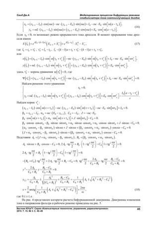 Саид Дж.А. Моделирование процессов бифуркации режимов
стабилизатора тока светоизлучающих диодов
Вестник ЮУрГУ. Серия «Компьютерные технологии, управление, радиоэлектроника».
2015. Т. 15, № 3. С. 40–49
45
         
         
1 0 1 0 0 0
1 0 1 0 0
cos sin sin ,
sin cos cos .
k k k k
k k k k
x x I a c y E a I c E a
y L x I a y E a E a
 
 
                     

                 
(16)
Если 0,kx  то возникает режим прерывистого тока дросселя. В момент прерывания тока дрос-
селя имеем
    
   ˆ ˆ1 0
1
ˆ ,k k kA t k a A t t
k k s s sX t e X X e X X
   
     (17)
где    ˆ ˆ ˆ, , 1 1 ,s s s s
k k k k k k k k k k kt t t t t k a t k a                
или
         1 0 1 0 0 0
ˆ cos sin sin ,k k k
s s s
k k k k kx t x I c y E I c E 
                          
    
         1 0 1 0 0
ˆ sin cos cos ,k k k
s s s
k k k k ky t L x I y E E 
                       
    
здесь s
k  корень уравнения   0S
k   , где
         1 0 1 0 0 0cos sin sin 0.k k k
s s s s
k k k k kx I c y E I c E 
                            
    
Найдем решение этого уравнения:
       
 0
1 0 1 0 0
0,
sin cos cos .
k
k k k
k
s
ks s s
k k k k k
x
I a
y L x I y I E
c
 


 
                             
Найдем корни k
s
 :
         1 0 1 0 0 0cos sin sin 0.k k k k kx I x c y E x c E I                          
 1 0 0 1 0 0 0, , , .k k k kx I c E y C I J c E             
      0cos sin sin 0.k k k k kx x J C                     
0cos cos sin sin sin cos cos sin sin 0.k k k k k k k kx x x x J x C                        
    0cos sin sin sin cos sin cos 0.k k k k k k k kx J x x C                      
    0cos sin sin cos sin cos 0.k k k k k k k kJ x x C                    
Подставим  cos sink k k k kA J        ,  cos sink k k k kB         .
2 2
0 0sin cos 0, 2 tg 1 tg 1 tg 0.
2 2 2
k k k k
x x x
A x B x C A B C
     
                
   
2 2
02 tg 1 tg 1 tg 0.
2 2 2
k k
x x x
A B C
     
         
   
  2 2 0
0 0
0 0
2
tg 2 tg 0, tg tg 0.
2 2 2 2
k k
k k k
k k
A B Cx x x x
B C A B C
C B C B
   
           
 
2 0
0 0
2
0.k k
k k
A B C
y y
C B C B

  
 
 
 
2
2 2 20
1,2 02
0 0 00
1
.k k k
k k k
k k kk
A A B C
y A A B C
C B C B C BC B

      
  
 2 2 2
0
0
2 1 2
arctg ,k k k
k
n
x A A B C
C B
  
     
   
(18)
где 0 x a  .
На рис. 4 представлен алгоритм расчета бифуркационной диаграммы. Диаграммы изменения
тока и напряжения фильтра в рабочем режиме приведены на рис. 5.
Copyright ОАО «ЦКБ «БИБКОМ» & ООО «Aгентство Kнига-Cервис»
 