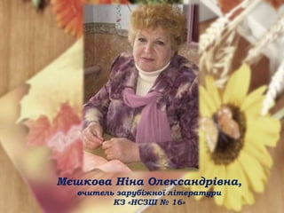 Мєшкова Ніна Олександрівна,
вчитель зарубіжної літератури
КЗ «НСЗШ № 16»
 