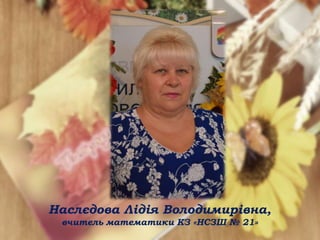 Наслєдова Лідія Володимирівна,
вчитель математики КЗ «НСЗШ № 21»
 