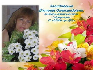 Завидовська
Вікторія Олександрівна,
вчитель української мови
і літератури
КЗ «СПМШ при ДНУ»
 