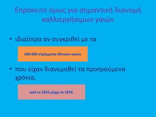 Επρόκειτο όμως για σημαντική διανομή
καλλιεργήσιμων γαιών
• ιδιαίτερα αν συγκριθεί με τα
• που είχαν διανεμηθεί τα προηγούμενα
χρόνια,
600.000 στρέμματα εθνικών γαιών
από το 1833 μέχρι το 1870.
 
