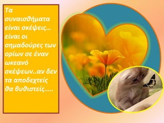 Τα
συναισθήματα
είναι σκέψεις…
είναι οι
σημαδούρες των
ορίων σε έναν
ωκεανό
σκέψεων..αν δεν
τα αποδεχτείς
θα βυθιστείς…..
 