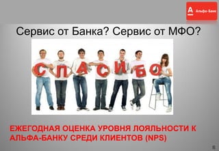 20
Сервис от Банка? Сервис от МФО?
20
ЕЖЕГОДНАЯ ОЦЕНКА УРОВНЯ ЛОЯЛЬНОСТИ К
АЛЬФА-БАНКУ СРЕДИ КЛИЕНТОВ (NPS)
 