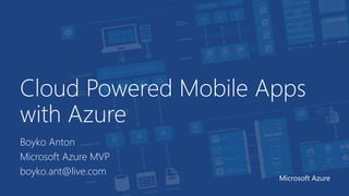 Cloud Powered Mobile Apps
with Azure
Boyko Anton
Microsoft Azure MVP
boyko.ant@live.com
Microsoft Azure
 