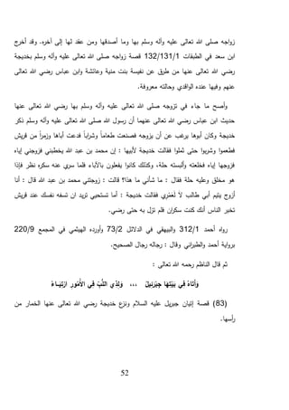 52
‫ل‬ ‫عقد‬ ‫ومن‬ ‫أصدقها‬ ‫وما‬ ‫بها‬ ‫وسلم‬ ‫آله‬‫و‬ ‫عليه‬ ‫تعالى‬ ‫هللا‬ ‫صلى‬ ‫اجه‬‫و‬‫ز‬‫ج‬‫أخر‬ ‫وقد‬ .‫ه‬‫ر‬‫آخ‬ ‫إلى‬ ‫ها‬
‫الطبقات‬ ‫في‬ ‫سعد‬ ‫ابن‬1/131/132‫بخديجة‬ ‫وسلم‬ ‫آله‬‫و‬ ‫عليه‬ ‫تعالى‬ ‫هللا‬ ‫صلى‬ ‫اجه‬‫و‬‫ز‬ ‫قصة‬
‫تعالى‬ ‫هللا‬ ‫رضي‬ ‫عباس‬ ‫ابن‬‫و‬ ‫وعائشة‬ ‫منية‬ ‫بنت‬ ‫نفيسة‬ ‫عن‬ ‫ق‬‫طر‬ ‫من‬ ‫عنها‬ ‫تعالى‬ ‫هللا‬ ‫رضي‬
.‫معروفة‬ ‫وحالته‬ ‫اقدي‬‫و‬‫ال‬ ‫عنده‬ ‫وفيها‬ ‫عنهم‬
‫علي‬ ‫تعالى‬ ‫هللا‬ ‫صلى‬ ‫تزوجه‬ ‫في‬ ‫جاء‬ ‫ما‬ ‫أصح‬‫و‬‫عنها‬ ‫تعالى‬ ‫هللا‬ ‫رضي‬ ‫بها‬ ‫وسلم‬ ‫آله‬‫و‬ ‫ه‬
‫ذكر‬ ‫وسلم‬ ‫آله‬‫و‬ ‫عليه‬ ‫تعالى‬ ‫هللا‬ ‫صلى‬ ‫هللا‬ ‫رسول‬ ‫أن‬ ‫عنهما‬ ‫تعالى‬ ‫هللا‬ ‫رضي‬ ‫عباس‬ ‫ابن‬ ‫حديث‬
‫يش‬‫ر‬‫ق‬ ‫من‬ ً‫ا‬‫ر‬‫م‬‫وز‬ ‫أباها‬ ‫فدعت‬ ً‫ا‬‫اب‬‫ر‬‫وش‬ ً‫ا‬‫طعام‬ ‫فصنعت‬ ‫يزوجه‬ ‫أن‬ ‫عن‬ ‫غب‬‫ير‬ ‫أبوها‬ ‫وكان‬ ‫خديجة‬
‫ع‬ ‫بن‬ ‫محمد‬ ‫إن‬ : ‫ألبيها‬ ‫خديجة‬ ‫فقالت‬ ‫ا‬‫و‬‫ثمل‬ ‫حتى‬ ‫ا‬‫و‬‫ب‬‫ر‬‫وش‬ ‫ا‬‫و‬‫فطعم‬‫إياه‬ ‫فزوجني‬ ‫يخطبني‬ ‫هللا‬ ‫بد‬
‫فإذا‬ ‫نظر‬ ‫ه‬‫ر‬‫سك‬ ‫عنه‬ ‫ي‬‫سر‬ ‫فلما‬ ‫باآلباء‬ ‫يفعلون‬ ‫ا‬‫و‬‫كان‬ ‫وكذلك‬ ،‫حلة‬ ‫ألبسته‬‫و‬ ‫فخلعته‬ ‫إياه‬ ‫فزوجها‬
‫أنا‬ : ‫قال‬ ‫هللا‬ ‫عبد‬ ‫بن‬ ‫محمد‬ ‫زوجتني‬ : ‫قالت‬ ‫هذا؟‬ ‫ما‬ ‫شأني‬ ‫ما‬ : ‫فقال‬ ‫حلة‬ ‫وعليه‬ ‫مخلق‬ ‫هو‬
َ‫ال‬ ‫طالب‬ ‫أبي‬ ‫يتيم‬ ‫أزوج‬َ‫ل‬َ‫ع‬ْ‫م‬ِّ‫ر‬‫ي‬‫ر‬‫ت‬ ‫تستحيي‬ ‫أما‬ : ‫خديجة‬ ‫فقالت‬ ‫ي‬‫يش‬‫ر‬‫ق‬ ‫عند‬ ‫نفسك‬ ‫تسفه‬ ‫ان‬ ‫د‬
.‫رضي‬ ‫حتى‬ ‫به‬ ‫تزل‬ ‫فلم‬ ‫ان‬‫ر‬‫سك‬ ‫كنت‬ ‫أنك‬ ‫الناس‬ ‫تخبر‬
‫أحمد‬ ‫اه‬‫و‬‫ر‬1/312‫الدالئل‬ ‫في‬ ‫البيهقي‬‫و‬2/73‫المجمع‬ ‫في‬ ‫الهيثمي‬ ‫أورده‬‫و‬9/220
.‫الصحيح‬ ‫رجال‬ ‫رجاله‬ : ‫وقال‬ ‫اني‬‫ر‬‫الطب‬‫و‬ ‫أحمد‬ ‫اية‬‫و‬‫بر‬
: ‫تعالى‬ ‫هللا‬ ‫رحمه‬ ‫الناظم‬ ‫قال‬ ‫ثم‬
َ‫ر‬ْ‫ب‬ ِ‫ج‬ ‫ا‬َ‫ه‬ِ‫ت‬ْ‫ي‬َ‫ب‬ ‫ي‬ِ‫ف‬ ُ‫اه‬َ‫ت‬َ‫أ‬َ‫و‬ُ‫ـاء‬‫ـ‬‫ـ‬َ‫ي‬ِ‫ت‬ْ‫ار‬ ِ‫ور‬ُ‫ُم‬‫أل‬‫ا‬ ‫ي‬ِ‫ف‬ ِ‫ب‬ُّ‫ل‬‫ال‬ ‫ي‬ ِ‫ذ‬ِ‫ل‬ َ‫و‬ ،،، ُ‫يل‬ِ‫ئ‬
(83‫من‬ ‫الخمار‬ ‫عنها‬ ‫تعالى‬ ‫هللا‬ ‫رضي‬ ‫خديجة‬ ‫ع‬‫ونز‬ ‫السالم‬ ‫عليه‬ ‫يل‬‫ر‬‫جب‬ ‫إتيان‬ ‫قصة‬ )
.‫أسها‬‫ر‬
 