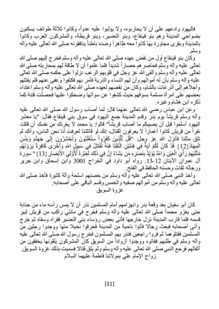 [31]
‫يسكنون‬ ‫طوائف‬ ‫ثالثة‬ ‫وكانوا‬ ،ً‫ا‬‫عدو‬ ‫عليه‬ ‫يؤلبوا‬ ‫وال‬ ،‫يحاربوه‬ ‫ال‬ ‫أن‬ ‫على‬ ‫وادعهم‬ ‫فاليهود‬
‫المدينة‬ ‫بضواحي‬،‫قريظة‬ ‫وبنو‬ ،‫النضير‬ ‫وبنو‬ ،‫قينقاع‬ ‫بنو‬ ‫وهم‬‫وكانوا‬ ‫العرب‬ ‫والمشركون‬
‫م‬ ‫وبقرى‬ ‫بالمدينة‬‫وآله‬ ‫عليه‬ ‫تعالى‬ ‫هللا‬ ‫صلى‬ ‫ينافقونه‬ ً‫ا‬‫باطن‬ ‫وضده‬ ً‫ا‬‫ظاهر‬ ‫معه‬ ‫كانوا‬ ‫بها‬ ‫جاورة‬
.‫وسلم‬
‫هللا‬ ‫صلى‬ ‫إليهم‬ ‫فخرج‬ ‫وسلم‬ ‫وآله‬ ‫عليه‬ ‫تعالى‬ ‫هللا‬ ‫صلى‬ ‫عهده‬ ‫نقض‬ ‫من‬ ‫أول‬ ‫قينقاع‬ ‫بنو‬ ‫وكان‬
ً‫ا‬‫شديد‬ ً‫ا‬‫حصار‬ ‫فحاصرهم‬ ‫وسلم‬ ‫وآله‬ ‫عليه‬ ‫تعالى‬‫هللا‬ ‫صلى‬ ‫بمحاربته‬ ‫لهم‬ ‫طاقة‬ ‫ال‬ ‫أن‬ ‫علموا‬ ‫فلما‬
‫تعالى‬‫تعالى‬ ‫هللا‬ ‫صلى‬ ‫حكمه‬ ‫على‬ ‫نزلوا‬ ‫الرعب‬ ‫قلوبهم‬ ‫في‬ ‫وجل‬ ‫عز‬ ‫هللا‬ ‫وألقى‬ ‫وسلم‬ ‫وآله‬ ‫عليه‬
‫يقتلهم‬ ‫فلم‬ ‫عنهم‬ ‫وعفى‬ ‫فكتفوا‬ ‫بهم‬ ‫فأمر‬ ‫والذرية‬ ‫النساء‬ ‫لهم‬ ‫وأن‬ ‫أموالهم‬ ‫له‬ ‫بأن‬ ‫وسلم‬ ‫وآله‬ ‫عليه‬
‫اعتداء‬ ‫وسلم‬ ‫وآله‬ ‫عليه‬ ‫تعالى‬ ‫هللا‬ ‫صلى‬ ‫لعهده‬ ‫نقضهم‬ ‫من‬ ‫وكان‬ ،‫بالشام‬ ‫أذرعات‬ ‫إلى‬ ‫وأجالهم‬
‫بع‬‫كما‬ ‫فتنة‬ ‫فحصلت‬ ‫عليها‬ ‫وضحكوا‬ ‫سوأتها‬ ‫عن‬ ‫كشفوا‬ ‫حيث‬ ‫بسوقهم‬ ‫مسلمة‬ ‫امرأة‬ ‫على‬ ‫ضهم‬
.‫وغيره‬ ‫هشام‬ ‫ابن‬ ‫ذكره‬
‫عليه‬ ‫تعالى‬ ‫هللا‬ ‫صلى‬ ‫هللا‬ ‫رسول‬ ‫أصاب‬ ‫لما‬ :‫قال‬ ‫عنهما‬ ‫تعالى‬ ‫هللا‬ ‫رضي‬ ‫عباس‬ ‫ابن‬ ‫وعن‬
‫مع‬ ‫"يا‬ :‫فقال‬ ‫قينقاع‬ ‫بني‬ ‫سوق‬ ‫في‬ ‫اليهود‬ ‫جمع‬ ‫المدينة‬ ‫وقدم‬ ‫بدر‬ ‫يوم‬ ً‫ا‬‫قريش‬ ‫وسلم‬ ‫وآله‬‫شر‬
‫قريش‬ ‫أصاب‬ ‫ما‬ ‫يصيبكم‬ ‫أن‬ ‫قبل‬ ‫أسلموا‬ ‫اليهود‬ً‫ا‬‫قتلت‬ ‫أن‬ ‫نفسك‬ ‫من‬ ‫يغرنك‬ ‫ال‬ ‫محمد‬ ‫يا‬ :‫قالوا‬ "
‫لم‬ ‫وأنك‬ ،‫الناس‬ ‫نحن‬ ‫أنا‬ ‫لعرفت‬ ‫قاتلتنا‬ ‫لو‬ ‫إنك‬ ،‫القتال‬ ‫يعرفون‬ ‫ال‬ ً‫ا‬‫أغمار‬ ‫كانوا‬ ‫قريش‬ ‫من‬ ً‫ا‬‫نفر‬
ُ‫َر‬‫ش‬ْ‫ح‬ُ‫ت‬َ‫و‬ َ‫ون‬ُ‫ب‬َ‫ل‬ْ‫غ‬ُ‫ت‬َ‫س‬ ْ‫ا‬‫و‬ُ‫ر‬َ‫ف‬َ‫ك‬ َ‫ين‬ِ‫ذ‬َّ‫ل‬ِ‫ل‬ ‫ل‬ُ‫ق‬" :‫وجل‬ ‫عز‬ ‫هللا‬ ‫فأنزل‬ ‫مثلنا‬ ‫تلق‬َ‫س‬ْ‫ئ‬ِ‫ب‬َ‫و‬ َ‫م‬َّ‫ن‬َ‫ه‬َ‫ج‬ ‫ى‬َ‫ل‬ِ‫إ‬ َ‫ون‬
{ُ‫د‬‫ا‬َ‫ه‬ِ‫م‬ْ‫ال‬12‫م‬ُ‫ه‬َ‫ن‬ ْ‫و‬َ‫ر‬َ‫ي‬ ٌ‫ة‬َ‫ر‬ِ‫ف‬‫ا‬َ‫ك‬ ‫ى‬ َ‫ر‬ْ‫خ‬ُ‫أ‬ َ‫و‬ ِ‫اَّلل‬ ِ‫يل‬ِ‫ب‬َ‫س‬ ‫ي‬ِ‫ف‬ ُ‫ل‬ِ‫ت‬‫ا‬َ‫ق‬ُ‫ت‬ ٌ‫ة‬َ‫ئ‬ِ‫ف‬ ‫ا‬َ‫ت‬َ‫ق‬َ‫ت‬ْ‫ال‬ ِ‫ن‬ْ‫ي‬َ‫ت‬َ‫ئ‬ِ‫ف‬ ‫ي‬ِ‫ف‬ ٌ‫ة‬َ‫ي‬‫آ‬ ْ‫م‬ُ‫ك‬َ‫ل‬ َ‫ان‬َ‫ك‬ ْ‫د‬َ‫ق‬ }
ِ‫ع‬َ‫ل‬ َ‫ك‬ِ‫ل‬َ‫ذ‬ ‫ي‬ِ‫ف‬ َّ‫ن‬ِ‫إ‬ ُ‫ء‬‫َا‬‫ش‬َ‫ي‬ ‫ن‬َ‫م‬ ِ‫ه‬ ِ‫ر‬ْ‫ص‬َ‫ن‬ِ‫ب‬ ُ‫د‬ِ‫ي‬َ‫ؤ‬ُ‫ي‬ ُ‫اَّلل‬ َ‫و‬ ِ‫ن‬ْ‫ي‬َ‫ع‬ْ‫ال‬ َ‫ي‬ْ‫أ‬ َ‫ر‬ ْ‫م‬ِ‫ه‬ْ‫ي‬َ‫ل‬ْ‫ث‬ِ‫م‬{ ِ‫ار‬َ‫ص‬ْ‫ب‬َ‫األ‬ ‫ي‬ِ‫ل‬ ْ‫و‬ُ َّ‫أل‬ ً‫ة‬َ‫ر‬ْ‫ب‬13‫سورة‬ "}
‫اآليتان‬ ‫عمران‬ ‫آل‬12-13‫الخراج‬ ‫في‬ ‫داود‬ ‫أبو‬ ‫رواه‬ .3001‫جرير‬ ‫وابن‬ ‫إسحاق‬ ‫وابن‬
.‫الفتح‬ ‫في‬ ‫الحافظ‬ ‫وحسنه‬ ‫ثقات‬ ‫ورجاله‬
‫وسلم‬ ‫وآله‬ ‫عليه‬ ‫تعالى‬ ‫هللا‬ ‫صلى‬ ‫النبي‬ ‫وأخذ‬‫هللا‬ ‫صلى‬ ‫فأخذ‬ ‫كثيرة‬ ‫وآلة‬ ‫اسلحة‬ ‫حصنهم‬ ‫من‬
‫م‬ ‫وسلم‬ ‫وآله‬ ‫عليه‬ ‫تعالى‬‫صفي‬ ‫أموالهم‬ ‫ن‬‫ه‬.‫أصحابه‬ ‫على‬ ‫الباقي‬ ‫وقسم‬ ‫والخمس‬
‫السويق‬ ‫غزوة‬
‫المسلمين‬ ‫أمام‬ ‫وانهزامهم‬ ‫بدر‬ ‫وقعة‬ ‫بعد‬ ‫سفيان‬ ‫أبو‬ ‫كان‬‫جناب‬ ‫من‬ ‫ماء‬ ‫ه‬َ‫س‬‫رأ‬ ‫يمس‬ ‫ال‬ ‫أن‬ ‫نذر‬‫ة‬
‫ل‬ ‫قريش‬ ‫من‬ ‫راكب‬ ‫مائتي‬ ‫في‬ ‫فخرج‬ ‫وسلم‬ ‫وآله‬ ‫عليه‬ ‫تعالى‬ ‫هللا‬ ‫صلى‬ ً‫ا‬‫محمد‬ ‫يغزو‬ ‫حتى‬‫ي‬‫بر‬
‫نز‬ ‫المدينة‬ ‫قارب‬ ‫فلما‬ ‫قسمه‬‫ل‬‫النض‬ ‫بني‬ ‫رؤساء‬ ‫بعض‬ ‫فأتى‬ ‫خارجها‬‫خرج‬ ‫ثم‬ ‫وسقاه‬ ‫فقراه‬ ‫ير‬
‫من‬ ‫رجلين‬ ‫ووجدوا‬ ‫منها‬ ‫نخيال‬ ‫فحرقوا‬ ‫المدينة‬ ‫من‬ ‫ناحية‬ ‫فأتوا‬ ‫رجاال‬ ‫فبعث‬ ‫أصحابه‬ ‫وأتى‬
‫عليه‬ ‫تعالى‬ ‫هللا‬ ‫صلى‬ ‫هللا‬ ‫رسول‬ ‫فخرج‬ ‫المسلمون‬ ‫بهم‬ ‫فنذر‬ ‫راجعين‬ ‫فروا‬ ‫ثم‬ ‫فقتلوهما‬ ‫المسلمين‬
‫طلبهم‬ ‫في‬ ‫وسلم‬ ‫وآله‬‫أزواد‬ ‫ووجدوا‬ ‫ففاتوه‬‫من‬ ‫يخففون‬ ‫يلقونها‬ ‫المشركون‬ ‫كان‬ ‫السويق‬ ‫من‬ ً‫ا‬
.‫السويق‬ ‫غزوة‬ ‫بذلك‬ ‫فسميت‬ ‫قتاال‬ ‫يلق‬ ‫ولم‬ ‫وسلم‬ ‫وآله‬ ‫عليه‬ ‫تعالى‬ ‫هللا‬ ‫صلى‬ ‫النبي‬ ‫فرجع‬ ‫أثقالهم‬
‫السالم‬ ‫عليهما‬ ‫فاطمة‬ ‫بموالتنا‬ ‫علي‬ ‫اإلمام‬ ‫زواج‬
 