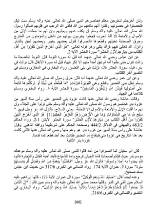 [40]
‫ليال‬ ‫ست‬ ‫وسلم‬ ‫وآله‬ ‫عليه‬ ‫تعالى‬ ‫هللا‬ ‫صلى‬ ‫النبي‬ ‫فحاصرهم‬ ‫معكم‬ ‫لنخرجن‬ ‫أخرجتم‬ ‫ولئن‬
‫رسول‬ ‫فسألوا‬ ‫قلوبهم‬ ‫في‬ ‫الرعب‬ ‫هللا‬ ‫فألقى‬ ‫هللا‬ ‫من‬ ‫مانعهم‬ ‫أنهم‬ ‫وظنوا‬ ‫حصونهم‬ ‫في‬ ‫فتحصنوا‬
‫ويجل‬ ‫عنهم‬ ‫يكف‬ ‫أن‬ ‫وسلم‬ ‫وآله‬ ‫عليه‬ ‫تعالى‬ ‫هللا‬ ‫صلى‬ ‫هللا‬‫من‬ ‫اإلبل‬ ‫حملت‬ ‫ما‬ ‫لهم‬ ‫وأن‬ ‫يهم‬
‫الخارج‬ ‫من‬ ‫والمؤمنون‬ ‫داخل‬ ‫من‬ ‫بيوتهم‬ ‫يخربون‬ ‫فجعلوا‬ ‫الحرب‬ ‫آلة‬ ‫إال‬ ‫واألمتعة‬ ‫األموال‬
.‫بالشام‬ ‫لحق‬ ‫وبعضهم‬ ‫بخيبر‬ ‫بعضهم‬ ‫فنزل‬ ‫فانصرفوا‬ ‫وقطعوها‬ ‫نخيلهم‬ ‫الصحابة‬ ‫وحرق‬
َّ‫ال‬ َ‫ج‬ َ‫ر‬ْ‫خ‬َ‫أ‬ ‫ي‬ِ‫ذ‬َّ‫ال‬ َ‫و‬ُ‫ه‬" :‫تعالى‬ ‫قوله‬ ‫وهو‬ ‫يتلى‬ ‫قرآنا‬ ‫فيهم‬ ‫تعالى‬ ‫هللا‬ ‫وأنزل‬ِ‫ل‬ْ‫ه‬َ‫أ‬ ْ‫ن‬ِ‫م‬ ‫وا‬ُ‫ر‬َ‫ف‬َ‫ك‬ َ‫ين‬ِ‫ذ‬
‫اآلية‬ ‫الحشر‬ ‫سورة‬ " ِ‫ر‬ْ‫ش‬َ‫ح‬ْ‫ال‬ ِ‫ل‬ َّ‫و‬َ ِ‫أل‬ ْ‫م‬ِ‫ه‬ ِ‫ار‬َ‫ي‬ِ‫د‬ ‫ن‬ِ‫م‬ ِ‫ب‬‫ا‬َ‫ت‬ِ‫ك‬ْ‫ال‬2.
‫عنهما‬ ‫تعالى‬ ‫هللا‬ ‫رضي‬ ‫عباس‬ ‫ابن‬ ‫عن‬‫ما‬ ‫الفاضحة‬ ‫التوبة‬ :‫قال‬ ‫التوبة‬ ‫سورة‬ ‫له‬ ‫قيل‬ ‫أنه‬
‫قا‬ ‫األنفال‬ ‫سورة‬ ‫له‬ ‫قيل‬ ،‫فيها‬ ‫ذكر‬ ‫إال‬ ‫منهم‬ ً‫ا‬‫أحد‬ ‫تبق‬ ‫لم‬ ‫أنه‬ ‫ظنوا‬ ‫حتى‬ ‫تنزل‬ ‫زالت‬‫في‬ ‫نزلت‬ :‫ل‬
‫في‬ ‫ومسلم‬ ‫المغازي‬ ‫في‬ ‫البخاري‬ ‫رواه‬ .‫النضير‬ ‫بني‬ ‫في‬ ‫نزلت‬ :‫قال‬ ‫الحشر‬ ‫سورة‬ :‫قيل‬ ،‫بدر‬
.‫الكتاب‬ ‫آخر‬ ‫التفسير‬
‫وآله‬ ‫عليه‬ ‫تعالى‬ ‫هللا‬ ‫صلى‬ ‫هللا‬ ‫رسول‬ ‫حرق‬ :‫قال‬ ‫أنه‬ ‫عنهما‬ ‫تعالى‬ ‫هللا‬ ‫رضي‬ ‫عمر‬ ‫ابن‬ ‫وعن‬
ً‫ة‬َ‫م‬ِ‫ئ‬‫ا‬َ‫ق‬ ‫َا‬‫ه‬‫و‬ُ‫م‬ُ‫ت‬ْ‫ك‬َ‫ر‬َ‫ت‬ ْ‫و‬َ‫أ‬ ‫َة‬‫ن‬‫ي‬ِ‫ل‬ ‫ن‬ِ‫م‬ ‫م‬ُ‫ت‬ْ‫ع‬َ‫ط‬َ‫ق‬ ‫ا‬َ‫"م‬ :‫فنزلت‬ ُ‫ة‬َ‫ر‬ْ‫ي‬ َ‫و‬ُ‫ب‬‫ال‬ ‫وهي‬ ‫وقطع‬ ‫النضير‬ ‫بني‬ ‫نخل‬ ‫وسلم‬
" َ‫ين‬ِ‫ق‬ِ‫اس‬َ‫ف‬ْ‫ال‬ َ‫ي‬ ِ‫ز‬ْ‫خ‬ُ‫ي‬ِ‫ل‬ َ‫و‬ ِ َّ‫اَّلل‬ ِ‫ن‬ْ‫ذ‬ِ‫إ‬ِ‫ب‬َ‫ف‬ ‫ا‬َ‫ه‬ِ‫ل‬‫و‬ُ‫ص‬ُ‫أ‬ ‫ى‬َ‫ل‬َ‫ع‬‫اآلية‬ ‫الحشر‬ ‫سورة‬5‫ومسلم‬ ‫البخاري‬ ‫رواه‬ .
.‫الجهاد‬ ‫في‬ ‫كالهما‬
‫من‬ ‫أشهر‬ ‫ستة‬ ‫رأس‬ ‫على‬ ‫النضير‬ ‫بني‬ ‫غزوة‬ ‫كانت‬ ‫عنها‬ ‫تعالى‬ ‫هللا‬ ‫رضي‬ ‫عائشة‬ ‫وقالت‬
‫وأن‬ ‫الجالء‬ ‫على‬ ‫نزلوا‬ ‫حتى‬ ‫وسلم‬ ‫وآله‬ ‫عليه‬ ‫تعالى‬ ‫هللا‬ ‫صلى‬ ‫هللا‬ ‫رسول‬ ‫فحاصرهم‬ ‫بدر‬ ‫غزوة‬
‫ا‬ ‫إال‬ ‫واألموال‬ ‫واألمتعة‬ ‫اإلبل‬ ‫أقلت‬ ‫ما‬ ‫لهم‬‫لحلقة‬–‫السالح‬ ‫يعني‬-" :‫فيهم‬ ‫وجل‬ ‫عز‬ ‫هللا‬ ‫فأنزل‬
{ُ‫م‬‫ي‬ِ‫ك‬َ‫ح‬ْ‫ال‬ ُ‫يز‬ ِ‫ز‬َ‫ع‬ْ‫ال‬ َ‫و‬ُ‫ه‬َ‫و‬ ِ‫ض‬ْ‫ر‬َ ْ‫األ‬ ‫ي‬ِ‫ف‬ ‫ا‬َ‫م‬َ‫و‬ ِ‫ت‬‫ا‬ َ‫او‬َ‫م‬َّ‫س‬‫ال‬ ‫ي‬ِ‫ف‬ ‫ا‬َ‫م‬ ِ َّ ِ‫َّلل‬ َ‫ح‬َّ‫ب‬َ‫س‬1َ‫ين‬ِ‫ذ‬َّ‫ال‬ َ‫ج‬َ‫ر‬ْ‫خ‬َ‫أ‬ ‫ي‬ِ‫ذ‬َّ‫ال‬ َ‫و‬ُ‫ه‬ }
‫اآليتان‬ ‫الحشر‬ ‫سورة‬ " ِ‫ر‬ْ‫ش‬َ‫ح‬ْ‫ال‬ ِ‫ل‬َّ‫و‬َ ِ‫أل‬ ْ‫م‬ِ‫ه‬ ِ‫ار‬َ‫ي‬ِ‫د‬ ‫ن‬ِ‫م‬ ِ‫ب‬‫ا‬َ‫ت‬ِ‫ك‬ْ‫ال‬ ِ‫ل‬ْ‫ه‬َ‫أ‬ ْ‫ن‬ِ‫م‬ ‫وا‬ُ‫ر‬َ‫ف‬َ‫ك‬1-2‫الحاكم‬ ‫رواه‬ .
2/483‫الدالئل‬ ‫في‬ ‫والبيهقي‬2/444‫وقول‬ .‫الذهبي‬ ‫ووافقه‬ ‫شرطهما‬ ‫على‬ ‫الحاكم‬ ‫وصححه‬
‫عنها‬ ‫تعالى‬ ‫هللا‬ ‫رضي‬ ‫منها‬ ‫وهم‬ ‫هو‬ ‫بدر‬ ‫غزوة‬ ‫من‬ ‫أشهر‬ ‫ستة‬ ‫رأس‬ ‫على‬ ‫عائشة‬‫فالتي‬‫كانت‬
‫النضير‬ ‫أما‬ ‫قينقاع‬ ‫بني‬ ‫غزوة‬ ‫هي‬ ‫التاريخ‬ ‫هذا‬ ‫بعد‬.‫قدمنا‬ ‫كما‬ ‫قطعا‬ ‫أحد‬ ‫بعد‬ ‫فكانت‬
‫بدر‬ ‫غزوة‬‫الثانية‬
‫سفيان‬ ‫أبو‬ ‫كان‬‫موعدك‬ ‫وسلم‬ ‫وآله‬ ‫عليه‬ ‫تعالى‬ ‫هللا‬ ‫صلى‬ ‫للنبي‬ ‫قالوا‬ ‫أحد‬ ‫من‬ ‫انصرفوا‬ ‫لما‬
‫ف‬ ‫أصحابنا‬ ‫قتلتم‬ ‫حيث‬ ‫بدر‬ ‫موسم‬‫أ‬‫فأتوه‬ ‫والتجارة‬ ‫القتال‬ ‫أهبة‬ ‫فأخذ‬ ‫الشجاع‬ ‫وإما‬ ‫فرجع‬ ‫الجبان‬ ‫ما‬
ِ‫م‬ ‫ة‬َ‫م‬ْ‫ع‬ِ‫ن‬ِ‫ب‬ ْ‫ا‬‫و‬ُ‫ب‬َ‫ل‬َ‫ق‬‫ان‬َ‫ف‬" :‫وجل‬ ‫عز‬ ‫هللا‬ ‫فأنزل‬ ‫وتسوقوا‬ ً‫ا‬‫أحد‬ ‫به‬ ‫يجدوا‬ ‫فلم‬ْ‫م‬ُ‫ه‬ْ‫س‬َ‫س‬ْ‫م‬َ‫ي‬ ْ‫م‬َّ‫ل‬ ‫ل‬ْ‫ض‬َ‫ف‬ َ‫و‬ ِ‫اَّلل‬ َ‫ن‬
‫اآلية‬ ‫عمران‬ ‫آل‬ ‫سورة‬ "ٌ‫ء‬‫و‬ُ‫س‬174‫الكبرى‬ ‫في‬ ‫النسائي‬ ‫رواه‬ .6/317‫عباس‬ ‫ابن‬ ‫حديث‬ ‫من‬
.‫صحيح‬ ‫بسند‬
‫اآلية‬ ‫عمران‬ ‫آل‬ ‫سورة‬ "ُ‫ل‬‫ي‬ِ‫ك‬َ‫و‬ْ‫ال‬ َ‫م‬ْ‫ع‬ِ‫ن‬ َ‫و‬ ُ‫اَّلل‬ ‫َا‬‫ن‬ُ‫ب‬ْ‫س‬َ‫"ح‬ :‫قال‬ ً‫ا‬‫أيض‬ ‫وعنه‬173‫عليه‬ ‫إبراهيم‬ ‫قالها‬ ،
‫و‬ ‫النار‬ ‫في‬ ‫ألقي‬ ‫حين‬ ‫السالم‬َ‫اس‬َّ‫ن‬‫ال‬ َّ‫ن‬ِ‫إ‬" :‫قالوا‬ ‫حين‬ ‫وسلم‬ ‫وآله‬ ‫عليه‬ ‫تعالى‬ ‫هللا‬ ‫صلى‬ ‫محمد‬ ‫قالها‬
‫في‬ ‫البخاري‬ ‫رواه‬ ."ُ‫ل‬‫ي‬ِ‫ك‬َ‫و‬ْ‫ال‬ َ‫م‬ْ‫ع‬ِ‫ن‬ َ‫و‬ ُ‫اَّلل‬ ‫َا‬‫ن‬ُ‫ب‬ْ‫س‬َ‫ح‬ ْ‫ا‬‫و‬ُ‫ال‬َ‫ق‬ َ‫و‬ ً‫ا‬‫ان‬َ‫يم‬ِ‫إ‬ ْ‫م‬ُ‫ه‬َ‫د‬‫ا‬ َ‫ز‬َ‫ف‬ ْ‫م‬ُ‫ه‬ ْ‫َو‬‫ش‬ْ‫اخ‬َ‫ف‬ ْ‫م‬ُ‫ك‬َ‫ل‬ ْ‫ا‬‫و‬ُ‫ع‬َ‫م‬َ‫ج‬ ْ‫د‬َ‫ق‬
‫الكبرى‬ ‫في‬ ‫والنسائي‬‫التفسير‬6/316.
 