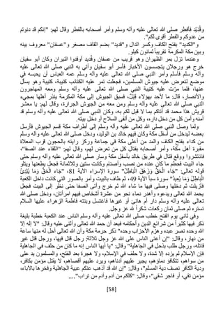 [58]
‫دنوتم‬ ‫قد‬ ‫"إنكم‬ :‫لهم‬ ‫وقال‬ ‫بالفطر‬ ‫أصحابه‬ ‫وأمر‬ ‫وسلم‬ ‫وآله‬ ‫عليه‬ ‫تعالى‬ ‫هللا‬ ‫صلى‬ ‫فأفطر‬ ‫د‬ْ‫ي‬َ‫د‬ُ‫ق‬‫و‬
."‫لكم‬ ‫أقوى‬ ‫والفطر‬ ‫عدوكم‬ ‫من‬
‫بينه‬ ‫معروف‬ "‫و"عسفان‬ ‫مصغر‬ ‫القاف‬ ‫بضم‬ "‫و"قديد‬ ‫الدال‬ ‫وكسر‬ ‫الكاف‬ ‫بفتح‬ "‫و"الكديد‬
.‫كيلو‬ ‫ثمانون‬ً‫ا‬‫تقريب‬ ‫المكرمة‬ ‫مكة‬ ‫وبين‬
‫سفيان‬ ‫أبو‬ ‫وكان‬ ‫النيران‬ ‫أوقدوا‬ ‫ديد‬ُ‫ق‬‫و‬ ‫عسفان‬ ‫من‬ ‫قريب‬ ‫وهو‬ ‫الظهران‬ ‫بمر‬ ‫نزل‬ ‫وعندما‬
‫عليه‬ ‫تعالى‬ ‫هللا‬ ‫صلى‬ ‫النبي‬ ‫به‬ ‫وأتي‬ ‫سفيان‬ ‫أبو‬ ‫فأسر‬ ‫األخبار‬ ‫يتجسسون‬ ‫ورجالن‬ ‫هو‬ ‫خرج‬
‫في‬ ‫يحبسه‬ ‫أن‬ ‫العباس‬ ‫عمه‬ ‫وسلم‬ ‫وآله‬ ‫عليه‬ ‫تعالى‬ ‫هللا‬ ‫صلى‬ ‫النبي‬ ‫وأمر‬ ‫فأسلم‬ ‫وسلم‬ ‫وآله‬
‫عليه‬ ‫لتعرض‬ ‫موضع‬‫تمر‬ ‫فجعلت‬ ،‫المسلمين‬ ‫جيوش‬‫يسأل‬ ‫وهو‬ ‫كتيبة‬ ،‫كتيبة‬ ‫الكتائب‬ ‫عليه‬
‫المهاجرون‬ ‫ومعه‬ ‫وسلم‬ ‫وآله‬ ‫عليه‬ ‫تعالى‬ ‫هللا‬ ‫صلى‬ ‫النبي‬ ‫كتيبة‬ ‫عليه‬ ‫ت‬‫مر‬ ‫فلما‬ ،‫عنها‬
‫بمجيء‬ ‫أهلها‬ ‫ينذر‬ ‫المكرمة‬ ‫مكة‬ ‫إلى‬ ‫الجيوش‬ ‫فسبق‬ ،ٌ‫ل‬َ‫ب‬ِ‫ق‬ ‫بهؤالء‬ ‫ألحد‬ ‫ما‬ :‫قال‬ ،‫واألنصار‬
‫وسلم‬ ‫وآله‬ ‫عليه‬ ‫تعالى‬ ‫هللا‬ ‫صلى‬ ‫النبي‬‫معشر‬ ‫يا‬ :‫لهم‬ ‫وقال‬ ،‫الجرارة‬ ‫الجيوش‬ ‫من‬ ‫معه‬ ‫ومن‬
‫ب‬ ‫أتاكم‬ ‫قد‬ ‫محمد‬ ‫هذا‬ ‫قريش‬‫م‬‫قد‬ ‫وسلم‬ ‫وآله‬ ‫عليه‬ ‫تعالى‬ ‫هللا‬ ‫صلى‬ ‫النبي‬ ‫وكان‬ ،‫به‬ ‫لكم‬ ‫قبل‬ ‫ال‬ ‫ا‬
.‫بيته‬ ‫دخل‬ ‫أو‬ ‫السالح‬ ‫ألقى‬ ‫من‬ ‫وكل‬ ،‫داره‬ ‫دخل‬ ‫من‬ ‫كل‬ ‫وأمن‬ ‫أمنه‬
‫قسم‬ ‫مكة‬ ‫أطراف‬ ‫إلى‬ ‫وسلم‬ ‫وآله‬ ‫عليه‬ ‫تعالى‬ ‫هللا‬ ‫صلى‬ ‫النبي‬ ‫وصل‬ ‫ولما‬‫فأرسل‬ ‫الجيوش‬
‫وسلم‬ ‫وآله‬ ‫عليه‬ ‫تعالى‬ ‫هللا‬ ‫صلى‬ ‫ودخل‬ ،‫الوليد‬ ‫بن‬ ‫خالد‬ ‫فيهم‬ ‫وكان‬ ‫مكة‬ ‫أسفل‬ ‫من‬ ‫ليدخل‬ ‫بعضه‬
‫المعالة‬ ‫قرب‬ ‫بالحجون‬ ‫رايته‬ ‫وركز‬ ‫جماعة‬ ‫في‬ ‫مكة‬ ‫أعلى‬ ‫من‬ ‫والمد‬ ‫الكاف‬ ‫بفتح‬ ‫كداء‬ ‫من‬
" :‫لهم‬ ‫وقال‬ ،‫لهم‬ ‫تعرض‬ ‫من‬ ‫كل‬ ‫بقتال‬ ‫أصحابه‬ ‫وأمر‬ ،‫مكة‬ ‫أهل‬ ‫مقبرة‬،"‫الصفا‬ ‫عند‬ ‫اللقاء‬
‫فان‬‫حتى‬ ‫وسلم‬ ‫وآله‬ ‫عليه‬ ‫تعالى‬ ‫هللا‬ ‫صلى‬ ‫وسار‬ ‫مكة‬ ‫بأسفل‬ ‫خالد‬ ‫طريق‬ ‫في‬ ‫قتال‬ ‫ووقع‬ ‫تشروا‬
‫ويتلو‬ ‫يطعنها‬ ‫فجعل‬ ‫وثالثمائة‬ ‫ستين‬ ‫وكانت‬ ‫وأصنام‬ ‫نصب‬ ‫من‬ ‫عنده‬ ‫كان‬ ‫ما‬ ‫فحطم‬ ‫البيت‬ ‫جاء‬
‫اآلية‬ ‫اإلسراء‬ ‫سورة‬ "ُ‫ل‬ِ‫ط‬‫ا‬َ‫ب‬ْ‫ال‬ َ‫َق‬‫ه‬ َ‫ز‬َ‫و‬ ُّ‫ق‬َ‫ح‬ْ‫ال‬ ‫اء‬َ‫"ج‬ :‫تعالى‬ ‫قوله‬81ِ‫د‬ْ‫ب‬ُ‫ي‬ ‫ا‬َ‫م‬َ‫و‬ ُّ‫ق‬َ‫ح‬ْ‫ال‬ ‫اء‬َ‫"ج‬ ،ُ‫ئ‬
"ُ‫د‬‫ي‬ِ‫ع‬ُ‫ي‬ ‫ا‬َ‫م‬َ‫و‬ ُ‫ل‬ِ‫اط‬َ‫ب‬ْ‫ال‬‫اآلية‬ ‫سبأ‬ ‫سورة‬49‫الكعبة‬ ‫داخل‬ ‫كانت‬ ‫التي‬ ‫بالصور‬ ‫وأمر‬ ‫بالبيت‬ ‫طاف‬ ‫ثم‬ ،
‫فجعل‬ ‫البيت‬ ‫إلى‬ ‫نظر‬ ‫حتى‬ ‫الصفا‬ ‫وأتى‬ ‫خرج‬ ‫ثم‬ ‫هللا‬ ‫شاء‬ ‫ما‬ ‫فيها‬ ‫وصلى‬ ‫دخلها‬ ‫ثم‬ ‫فأزيلت‬
‫هللا‬ ‫صلى‬ ‫ودخل‬ ،‫امرأتان‬ ‫فيهم‬ ‫أشخاص‬ ‫عشرة‬ ‫من‬ ‫نحو‬ ‫دماء‬ ‫وأهدر‬ ‫ويدعوه‬ ‫تعالى‬ ‫هللا‬ ‫يحمد‬
‫ت‬‫السالم‬ ‫عليها‬ ‫الزهراء‬ ‫فاطمة‬ ‫وبنته‬ ‫فاغتسل‬ ‫غيرها‬ ‫أو‬ ‫هانئ‬ ‫أم‬ ‫دار‬ ‫وسلم‬ ‫وآله‬ ‫عليه‬ ‫عالى‬
.‫وجل‬ ‫عز‬ ‫هلل‬ ً‫ا‬‫شكر‬ ‫ركعات‬ ‫ثمان‬ ‫صلى‬ ‫ثم‬ ‫تستره‬
‫بليغة‬ ‫خطبة‬ ‫الكعبة‬ ‫عند‬ ‫الناس‬ ‫وسلم‬ ‫وآله‬ ‫عليه‬ ‫تعالى‬ ‫هللا‬ ‫صلى‬ ‫خطب‬ ‫الفتح‬ ‫يوم‬ ‫ثاني‬ ‫وفي‬
‫ح‬ ‫أن‬ ‫فبعد‬ ‫وأحكامه‬ ‫الدين‬ ‫شرائع‬ ‫من‬ ً‫ا‬‫كثير‬ ‫فيها‬ ‫ذكر‬‫إال‬ ‫إله‬ ‫"ال‬ :‫وقال‬ ‫عليه‬ ‫وأثنى‬ ‫تعالى‬ ‫هللا‬ ‫مد‬
‫ساعة‬ ‫منها‬ ‫له‬ ‫أحل‬ ‫تعالى‬ ‫هللا‬ ‫وأن‬ ‫مكة‬ ‫حرمة‬ ‫ذكر‬ "‫وحده‬ ‫األحزاب‬ ‫وهزم‬ ‫عبده‬ ‫نصر‬ ‫وحده‬ ‫هللا‬
‫غير‬ ‫قتل‬ ‫ورجل‬ ،‫فيها‬ ‫قتل‬ ‫رجل‬ :‫ثالثة‬ ‫وجل‬ ‫عز‬ ‫هللا‬ ‫على‬ ‫الناس‬ ‫أعتى‬ ‫"إن‬ :‫وقال‬ ،‫نهار‬ ‫من‬
‫قا‬‫طلب‬ ‫ورجل‬ ،‫تله‬‫بذح‬‫ا‬ ‫أيها‬ ‫"يا‬ :‫وقال‬ "‫الجاهلية‬ ‫في‬ ‫ل‬‫الجاهلية‬ ‫في‬ ‫حلف‬ ‫من‬ ‫كان‬ ‫ما‬ ‫إنه‬ ‫لناس‬
،‫الفتح‬ ‫بعد‬ ‫هجرة‬ ‫وال‬ ،‫اإلسالم‬ ‫في‬ ‫حلف‬ ‫وال‬ ،‫شدة‬ ‫إال‬ ‫يزده‬ ‫لم‬ ‫اإلسالم‬ ‫فإن‬‫على‬ ‫يد‬ ‫والمسلمون‬
،‫بكافر‬ ‫مؤمن‬ ‫يقتل‬ ‫ال‬ ،‫أقصاهم‬ ‫عليهم‬ ‫ويرد‬ ،‫أدناهم‬ ‫عليهم‬ ‫يجير‬ ،‫دماؤهم‬ ‫تتكافؤ‬ ،‫سواهم‬ ‫من‬
‫أذهب‬ ‫قد‬ ‫هللا‬ ‫"إن‬ :‫وقال‬ ،"‫المسلم‬ ‫دية‬ ‫نصف‬ ‫الكافر‬ ‫ودية‬،‫باآلباء‬ ‫وفخرها‬ ‫الجاهلية‬ ‫عبية‬ ‫عنكم‬
...."‫تراب‬ ‫من‬ ‫وآدم‬ ‫آدم‬ ‫من‬ ‫"كلكم‬ :‫وقال‬ ،"‫شقي‬ ‫فاجر‬ ‫أو‬ ،‫تقي‬ ‫مؤمن‬
 