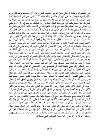 [67]
‫حرام‬ ‫وأموالكم‬ ‫دماءكم‬ ‫"إن‬ :‫وقال‬ ‫الناس‬ ‫فخطب‬ ‫الوادي‬ ‫بطن‬ ‫فأتى‬ ‫له‬ ‫فرحلت‬ ‫بالقصواء‬ ‫أمر‬
‫شهر‬ ‫في‬ ‫هذا‬ ‫يومكم‬ ‫كحرمة‬ ‫عليكم‬‫كم‬‫تحت‬ ‫الجاهلية‬ ‫أمر‬ ‫من‬ ‫شيء‬ ‫كل‬ ‫أال‬ ،‫هذا‬ ‫بلدكم‬ ‫في‬ ‫هذا‬
‫بن‬ ‫ربيعة‬ ‫ابن‬ ‫دم‬ ‫دمائنا‬ ‫من‬ ‫أضع‬ ‫دم‬ ‫أول‬ ‫وإن‬ ‫موضوعة‬ ‫الجاهلية‬ ‫ودماء‬ ،‫موضوع‬ ‫قدمي‬
‫أضع‬ ‫ربا‬ ‫وأول‬ ،‫موضوع‬ ‫الجاهلية‬ ‫وربا‬ ،‫هذيل‬ ‫فقتلته‬ ‫سعد‬ ‫بني‬ ‫في‬ ً‫ا‬‫مسترضع‬ ‫كان‬ ،‫الحارث‬
‫ر‬‫با‬‫هللا‬ ‫فاتقوا‬ ،‫كله‬ ‫موضوع‬ ‫فإنه‬ ‫المطلب‬ ‫عبد‬ ‫بن‬ ‫عباس‬‫هللا‬ ‫بأمان‬ ‫أخذتموهن‬ ‫فإنكم‬ ،‫النساء‬ ‫في‬
،‫تكرهونه‬ ً‫ا‬‫أحد‬ ‫شكم‬ُ‫ر‬ُ‫ف‬ ‫يوطئن‬ ‫ال‬ ‫أن‬ ‫عليهن‬ ‫ولكم‬ ‫هللا‬ ‫بكلمة‬ ‫فروجهن‬ ‫واستحللتم‬‫ذلك‬ ‫فعلن‬ ‫فإن‬
‫ما‬ ‫فيكم‬ ‫تركت‬ ‫وقد‬ ،‫بالمعروف‬ ‫وكسوتهن‬ ‫رزقهن‬ ‫عليكم‬ ‫ولهن‬ ،‫ح‬ ِ‫بر‬ُ‫م‬ ‫غير‬ ً‫ا‬‫ضرب‬ ‫فاضربوهن‬
‫تسألون‬ ‫وأنتم‬ ،‫هللا‬ ‫كتاب‬ ‫به‬ ‫اعتصمتم‬ ‫إن‬ ‫بعده‬ ‫تضلوا‬ ‫لن‬‫نشهد‬ :‫قالوا‬ "‫قائلون؟‬ ‫أنتم‬ ‫فما‬ ‫عني‬
:‫الناس‬ ‫إلى‬ ‫وينكتها‬ ‫السماء‬ ‫إلى‬ ‫يرفعها‬ ‫السبابة‬ ‫بأصبعه‬ ‫فقال‬ ،‫ونصحت‬ ،‫وأديت‬ ،‫بلغت‬ ‫قد‬ ‫أنك‬
،‫العصر‬ ‫فصلى‬ ‫أقام‬ ‫ثم‬ ،‫الظهر‬ ‫فصلى‬ ‫أقام‬ ‫ثم‬ ‫أذن‬ ‫ثم‬ ،‫مرات‬ ‫ثالث‬ "‫اشهد‬ ‫اللهم‬ ،‫اشهد‬ ‫"اللهم‬
‫تعالى‬ ‫هللا‬ ‫صلى‬ ‫هللا‬ ‫رسول‬ ‫ركب‬ ‫ثم‬ ،ً‫ا‬‫شيئ‬ ‫بينهما‬ ‫يصل‬ ‫ولم‬‫الموقف‬ ‫أتى‬ ‫حتى‬ ‫وسلم‬ ‫وآله‬ ‫عليه‬
‫فلم‬ ،‫القبلة‬ ‫واستقبل‬ ‫يديه‬ ‫بين‬ ‫المشاة‬ ‫جبل‬ ‫وجعل‬ ،‫الصخرات‬ ‫إلى‬ ‫القصواء‬ ‫ناقته‬ ‫بطن‬ ‫فجعل‬
‫خلفه‬ ‫أسامة‬ ‫وأردف‬ ،‫القرص‬ ‫غاب‬ ‫حتى‬ ‫قليال‬ ‫الصفرة‬ ‫وذهبت‬ ‫الشمس‬ ‫غربت‬ ‫حتى‬ ً‫ا‬‫واقف‬ ‫يزل‬
،‫الزمام‬ ‫للقصواء‬ ‫شنق‬ ‫وقد‬ ‫وسلم‬ ‫وآله‬ ‫عليه‬ ‫تعالى‬ ‫هللا‬ ‫صلى‬ ‫هللا‬ ‫رسول‬ ‫ودفع‬‫رأسها‬ ‫إن‬ ‫حتى‬
‫أتى‬ ‫كلما‬ "‫السكينة‬ ‫السكينة‬ ‫الناس‬ ‫"أيها‬ :‫اليمنى‬ ‫بيده‬ ‫ويقول‬ ‫رحله‬ ‫مورك‬ ‫ليصيب‬‫ح‬‫من‬ ‫بال‬
‫ال‬‫ح‬‫بأذان‬ ‫والعشاء‬ ‫المغرب‬ ‫بها‬ ‫فصلى‬ ‫المزدلفة‬ ‫أتى‬ ‫حتى‬ ،‫تصعد‬ ‫حتى‬ ‫قليال‬ ‫لها‬ ‫أرخى‬ ‫بال‬
‫و‬ ‫وآله‬ ‫عليه‬ ‫تعالى‬ ‫هللا‬ ‫صلى‬ ‫هللا‬ ‫رسول‬ ‫اضطجع‬ ‫ثم‬ ،ً‫ا‬‫شيئ‬ ‫بينهما‬ ‫يسبح‬ ‫ولم‬ ‫وإقامتين‬ ‫واحد‬‫سلم‬
‫أتى‬ ‫حتى‬ ‫القصواء‬ ‫ركب‬ ‫ثم‬ ‫وإقامة‬ ‫بأذان‬ ‫الصبح‬ ‫له‬ ‫تبين‬ ‫حين‬ ‫الفجر‬ ‫وصلى‬ ‫الفجر‬ ‫طلع‬ ‫حتى‬
‫فدفع‬ ً‫ا‬‫جد‬ ‫أسفر‬ ‫حتى‬ ً‫ا‬‫واقف‬ ‫يزل‬ ‫فلم‬ ‫ووحده‬ ‫وهلله‬ ‫وكبره‬ ‫فدعاه‬ ‫القبلة‬ ‫فاستقبل‬ ‫الحرام‬ ‫المشعر‬
‫الشعر‬ ‫حسن‬ ‫رجال‬ ‫وكان‬ ‫العباس‬ ‫بن‬ ‫الفضل‬ ‫وأردف‬ ‫الشمس‬ ‫تطلع‬ ‫أن‬ ‫قبل‬‫فلما‬ ً‫ا‬‫وسيم‬ ‫أبيض‬
‫رسول‬ ‫دفع‬‫ينظر‬ ‫الفضل‬ ‫فطفق‬ ‫يجربن‬ ٌ‫ن‬ُ‫ع‬ُ‫ظ‬ ‫به‬ ‫مرت‬ ‫وسلم‬ ‫وآله‬ ‫عليه‬ ‫تعالى‬ ‫هللا‬ ‫صلى‬ ‫هللا‬
‫الفضل‬ ‫فحول‬ ‫الفضل‬ ‫وجه‬ ‫على‬ ‫يده‬ ‫وسلم‬ ‫وآله‬ ‫عليه‬ ‫تعالى‬ ‫هللا‬ ‫صلى‬ ‫هللا‬ ‫رسول‬ ‫فوضع‬ ‫إليهن‬
‫يد‬ ‫وسلم‬ ‫وآله‬ ‫عليه‬ ‫تعالى‬ ‫هللا‬ ‫صلى‬ ‫هللا‬ ‫رسول‬ ‫فحول‬ ‫ينظر‬ ‫اآلخر‬ ‫الشق‬ ‫إلى‬ ‫وجهه‬‫ه‬‫الشق‬ ‫من‬
‫يصر‬ ‫الفضل‬ ‫وجه‬ ‫على‬ ‫اآلخر‬‫فحر‬ ‫ر‬ِ‫س‬َ‫ح‬ُ‫م‬ ‫بطن‬ ‫أتى‬ ‫حتى‬ ‫ينظر‬ ‫اآلخر‬ ‫الشق‬ ‫من‬ ‫وجهه‬ ‫ف‬‫ك‬‫ت‬
‫سلك‬ ‫ثم‬ ،‫قليال‬‫ال‬‫عند‬ ‫التي‬ ‫الجمرة‬ ‫أتى‬ ‫حتى‬ ‫الكبرى‬ ‫الجمرة‬ ‫على‬ ‫تخرج‬ ‫التي‬ ‫الوسطى‬ ‫طريق‬
‫الخ‬ ‫حصى‬ ‫مثل‬ ‫منها‬ ‫حصاة‬ ‫كل‬ ‫مع‬ ‫يكبر‬ ‫حصيات‬ ‫بسبع‬ ‫فرماها‬ ‫الشجرة‬‫ذف‬‫بطن‬ ‫من‬ ‫رمى‬
‫ث‬ ،‫بيده‬ ‫وستين‬ ً‫ا‬‫ثالث‬ ‫فنحر‬ ‫المنحر‬ ‫إلى‬ ‫انصرف‬ ‫ثم‬ ‫الوادي‬‫وأشركه‬ َ‫ر‬َ‫ب‬َ‫غ‬ ‫ما‬ ‫فنحر‬ ً‫عليا‬ ‫أعطى‬ ‫م‬
‫من‬ ‫وشربا‬ ‫لحمها‬ ‫من‬ ‫فأكال‬ ‫فطبخت‬ ‫قدر‬ ‫في‬ ‫فجعلت‬ ‫عة‬ْ‫ض‬َ‫ب‬ِ‫ب‬ ‫بدنة‬ ‫كل‬ ‫من‬ ‫أمر‬ ‫ثم‬ ،‫هديه‬ ‫في‬
‫بمكة‬ ‫فصلى‬ ‫البيت‬ ‫إلى‬ ‫فأفاض‬ ‫وسلم‬ ‫وآله‬ ‫عليه‬ ‫تعالى‬ ‫هللا‬ ‫صلى‬ ‫هللا‬ ‫رسول‬ ‫ركب‬ ‫ثم‬ ،‫مرقها‬
‫"انزعوا‬ :‫فقال‬ ‫زمزم‬ ‫على‬ ‫يسقون‬ ‫المطلب‬ ‫عبد‬ ‫بني‬ ‫فأتى‬ ‫الظهر‬‫ب‬‫عبد‬ ‫ني‬‫أن‬ ‫فلوال‬ ‫المطلب‬
‫ي‬‫غ‬‫أحمد‬ ‫رواه‬ .‫منه‬ ‫فشرب‬ ً‫ا‬‫دلو‬ ‫فناولوه‬ ،"‫معكم‬ ‫لنزعت‬ ‫سقايتكم‬ ‫على‬ ‫الناس‬ ‫لبكم‬3/320/321
.‫بسياقات‬ ‫الحج‬ ‫في‬ ‫كلهم‬ ‫ماجه‬ ‫وابن‬ ‫والترمذي‬ ‫داود‬ ‫وأبو‬ ‫ومسلم‬
 