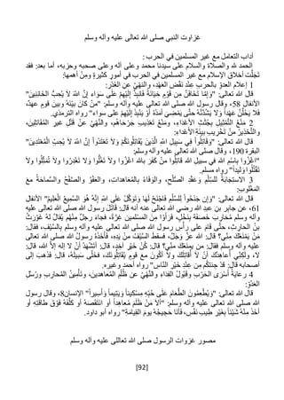[92]
‫وسلم‬ ‫وآله‬ ‫عليه‬ ‫تعالى‬ ‫هللا‬ ‫صلى‬ ‫النبي‬ ‫غزاوت‬
:‫الحرب‬ ‫في‬ ‫المسلمين‬ ‫غير‬ ‫مع‬ ‫التعامل‬ ‫آداب‬
‫فقد‬ :‫بعد‬ ‫أما‬ ،‫وحزبه‬ ‫صحبه‬ ‫وعلى‬ ‫آله‬ ‫وعلى‬ ‫محمد‬ ‫سيدنا‬ ‫على‬ ‫والسالم‬ ‫والصالة‬ ‫هلل‬ ‫الحمد‬
:‫أهمها‬ ْ‫ن‬ِ‫وم‬ ‫كثيرة‬ ‫أمور‬ ‫في‬ ‫الحرب‬ ‫في‬ ‫المسلمين‬ ‫غير‬ ‫مع‬ ‫اإلسالم‬ ‫أخالق‬ ‫ت‬َّ‫ل‬َ‫ج‬َ‫ت‬
1:ِ‫ْر‬‫د‬َ‫غ‬‫ال‬ ِ‫عن‬ ُ‫ي‬ْ‫ه‬‫والن‬ ،ِ‫د‬ْ‫ه‬َ‫ع‬‫ال‬ ِ‫ض‬ْ‫ق‬َ‫ن‬ ‫د‬ْ‫ن‬ِ‫ع‬ ِ‫ب‬‫بالحر‬ ِ‫العدو‬ ‫إعالم‬
َ‫"و‬ :‫تعالى‬ ‫هللا‬ ‫قال‬"َ‫ين‬ِ‫ن‬ِ‫ئ‬‫الخَا‬ ُّ‫ب‬ ِ‫ح‬ُ‫ي‬ َ‫ال‬ َ‫اَّلل‬ َّ‫ن‬ِ‫إ‬ ‫اء‬ َ‫و‬َ‫س‬ ‫ى‬َ‫ل‬َ‫ع‬ ْ‫م‬ِ‫ه‬ْ‫ي‬َ‫ل‬ِ‫إ‬ ْ‫ذ‬ِ‫ب‬‫ان‬َ‫ف‬ ً‫َة‬‫ن‬‫ا‬َ‫ي‬ ِ‫خ‬ ‫م‬ْ‫و‬َ‫ق‬ ‫ن‬ِ‫م‬ َّ‫ن‬َ‫ف‬‫خَا‬َ‫ت‬ ‫ا‬َّ‫م‬ِ‫إ‬
‫األنفال‬58،ٌ‫د‬‫عه‬ ‫قوم‬ َ‫وبين‬ ُ‫َه‬‫ن‬ْ‫ي‬‫ب‬ َ‫كان‬ ْ‫"من‬ :‫وسلم‬ ‫وآله‬ ‫عليه‬ ‫تعالى‬ ‫هللا‬ ‫صلى‬ ‫هللا‬ ‫رسول‬ ‫وقال‬ ،
ْ‫م‬َ‫ي‬ ‫ى‬َّ‫ت‬‫ح‬ ُ‫ه‬َّ‫ن‬َّ‫د‬ُ‫ش‬َ‫ي‬ ‫ال‬َ‫و‬ ً‫ا‬‫د‬ْ‫ه‬َ‫ع‬ َّ‫ن‬َّ‫ل‬ُ‫ح‬َ‫ي‬ ‫ال‬َ‫ف‬.‫الترمذي‬ ‫رواه‬ "‫سواء‬ ‫على‬ ْ‫م‬ِ‫ه‬ْ‫ي‬َ‫ل‬ِ‫إ‬ َ‫ذ‬ِ‫ب‬ْ‫ن‬َ‫ي‬ ْ‫أو‬ ُ‫ه‬ُ‫د‬َ‫أم‬ َ‫ي‬ ِ‫ض‬
2،َ‫ين‬ِ‫ل‬‫ات‬َ‫ق‬ُ‫م‬‫ال‬ ِ‫غير‬ ِ‫ل‬ْ‫ت‬َ‫ق‬ ْ‫عن‬ ُ‫ي‬ْ‫ه‬َّ‫ن‬‫وال‬ ،‫م‬ُ‫ه‬‫ا‬َ‫ح‬ ْ‫ر‬َ‫ج‬ ِ‫ب‬‫ي‬ِ‫ذ‬ْ‫ع‬َ‫ت‬ ُ‫ع‬ْ‫ن‬َ‫وم‬ ،ِ‫اء‬َ‫د‬ْ‫ع‬‫األ‬ ِ‫ث‬َ‫ث‬ُ‫ج‬ِ‫ب‬ ِ‫يل‬ِ‫ث‬ْ‫م‬َّ‫ت‬‫ال‬ ُ‫ع‬ْ‫ن‬َ‫م‬
:ِ‫داء‬ْ‫ع‬َ‫األ‬ ِ‫ة‬َ‫ئ‬‫بي‬ ِ‫ب‬‫ي‬ ِ‫ر‬ْ‫خ‬َ‫ت‬ ْ‫من‬ ُ‫ير‬ِ‫ذ‬ْ‫ح‬َّ‫ت‬‫وال‬
ْ‫ع‬ُ‫م‬ْ‫ال‬ ِ‫ب‬ ِ‫ح‬ُ‫ي‬ َ‫ال‬ َ‫اَّلل‬ َّ‫ن‬ِ‫إ‬ ْ‫ا‬‫ُو‬‫د‬َ‫ت‬ْ‫ع‬َ‫ت‬ َ‫ال‬َ‫و‬ ْ‫م‬ُ‫ك‬َ‫ن‬‫و‬ُ‫ل‬ِ‫ت‬‫ا‬َ‫ق‬ُ‫ي‬ َ‫ين‬ِ‫ذ‬َّ‫ال‬ ِ‫اَّلل‬ ِ‫يل‬ِ‫ب‬َ‫س‬ ‫ي‬ِ‫ف‬ ْ‫ا‬‫و‬ُ‫ل‬ِ‫ت‬‫ا‬َ‫ق‬ َ‫"و‬ :‫تعالى‬ ‫هللا‬ ‫قال‬"َ‫ين‬ِ‫د‬َ‫ت‬
‫البقرة‬190:‫وسلم‬ ‫وآله‬ ‫عليه‬ ‫تعالى‬ ‫هللا‬ ‫صلى‬ ‫وقال‬ ،
‫هللا‬ ِ‫سبيل‬ ‫في‬ ‫هللا‬ ِ‫م‬ْ‫س‬‫ا‬ِ‫ب‬ ‫وا‬ُ‫ز‬ْ‫غ‬‫"ا‬‫وا‬ُ‫ز‬ْ‫غ‬‫ا‬ ‫باهلل‬ َ‫ر‬َ‫ف‬َ‫ك‬ ْ‫من‬ ‫وا‬ُ‫ل‬ِ‫ت‬‫قا‬َ‫ال‬‫و‬ ‫وا‬ُ‫ل‬ِ‫ث‬َ‫م‬ُ‫ت‬ َ‫ال‬‫و‬ ‫وا‬ُ‫ر‬ِ‫د‬ْ‫غ‬َ‫ت‬ ‫ال‬َ‫و‬ ‫وا‬ُّ‫ل‬ُ‫غ‬َ‫ت‬ َ‫ال‬‫و‬
.‫مسلم‬ ‫رواه‬ "ً‫ا‬‫ليد‬ َ‫و‬‫وا‬ُ‫ل‬ُ‫ت‬ْ‫ق‬َ‫ت‬
3َ‫ع‬‫م‬ ُ‫ة‬َ‫ماح‬َّ‫س‬‫وال‬ ُ‫ح‬ْ‫ف‬َّ‫ص‬‫وال‬ ُ‫و‬ْ‫ف‬َ‫ع‬‫وال‬ ،ِ‫اهدات‬َ‫ع‬ُ‫م‬‫ال‬ِ‫ب‬ ُ‫ء‬‫ا‬َ‫ف‬ َ‫والو‬ ،ِ‫ح‬ْ‫ل‬ُّ‫ص‬‫ال‬ ِ‫د‬ْ‫ق‬َ‫ع‬ َ‫و‬ ِ‫م‬ْ‫ل‬ِ‫للس‬ ُ‫ة‬َ‫ب‬‫ا‬َ‫ج‬ِ‫ت‬‫االس‬
:ِ‫ب‬‫لو‬ْ‫غ‬َ‫الم‬
ْ‫ل‬َّ‫س‬‫ل‬ِ‫ل‬ ْ‫ا‬‫و‬ُ‫ح‬َ‫ن‬َ‫ج‬ ‫ن‬ِ‫إ‬ َ‫"و‬ :‫تعالى‬ ‫هللا‬ ‫قال‬‫األنفال‬ "ُ‫م‬‫ي‬ِ‫ل‬َ‫ع‬ْ‫ال‬ ُ‫ع‬‫ي‬ِ‫م‬َّ‫س‬‫ال‬ َ‫و‬ُ‫ه‬ ُ‫ه‬َّ‫ن‬ِ‫إ‬ ِ‫اَّلل‬ ‫ى‬َ‫ل‬َ‫ع‬ ْ‫ل‬َّ‫ك‬َ‫و‬َ‫ت‬ َ‫و‬ ‫ا‬َ‫ه‬َ‫ل‬ ْ‫َح‬‫ن‬ْ‫ج‬‫ا‬َ‫ف‬ ِ‫م‬
61‫عليه‬ ‫تعالى‬ ‫هللا‬ ‫صلى‬ ‫هللا‬ ‫رسول‬ َ‫ل‬َ‫ت‬‫ا‬َ‫ق‬ :‫قال‬ ‫أنه‬ ‫عنه‬ ‫تعالى‬ ‫هللا‬ ‫رضي‬ ‫هللا‬ ِ‫عبد‬ ِ‫بن‬ ‫ر‬ِ‫ب‬‫جا‬ ‫عن‬ ،
‫فجا‬ ،ً‫ة‬َّ‫ر‬ِ‫غ‬ ‫لمين‬ْ‫س‬‫الم‬ َ‫ن‬ِ‫م‬ ‫ا‬ ْ‫و‬َ‫أ‬ َ‫ر‬َ‫ف‬ ،‫ل‬ْ‫َخ‬‫ن‬ِ‫ب‬ ‫ة‬َ‫ف‬َ‫ص‬َ‫خ‬ َ‫ب‬ ِ‫ار‬َ‫ح‬ُ‫م‬ ‫وسلم‬ ‫وآله‬ُ‫ث‬َ‫ر‬ْ‫َو‬‫غ‬ ُ‫ه‬‫ل‬ ُ‫ل‬‫قا‬ُ‫ي‬ ‫م‬ُ‫ه‬ْ‫ن‬ِ‫م‬ ٌ‫ل‬‫رج‬ َ‫ء‬
:‫فقال‬ ، ِ‫ف‬ْ‫ي‬َّ‫س‬‫ال‬ِ‫ب‬ ‫وسلم‬ ‫وآله‬ ‫عليه‬ ‫تعالى‬ ‫هللا‬ ‫صلى‬ ‫هللا‬ ‫رسول‬ ِ‫س‬ْ‫رأ‬ ‫على‬ َ‫ام‬َ‫ق‬ ‫ى‬َّ‫ت‬‫ح‬ ،ِ‫ث‬ ِ‫الحار‬ ُ‫بن‬
‫تعالى‬ ‫هللا‬ ‫صلى‬ ‫هللا‬ ُ‫ل‬‫رسو‬ ُ‫ه‬َ‫ذ‬َ‫خ‬َ‫أ‬َ‫ف‬ ،ِ‫ه‬ِ‫د‬َ‫ي‬ ْ‫من‬ ُ‫ف‬ْ‫ي‬َّ‫س‬‫ال‬ َ‫ط‬‫فسق‬ ،َّ‫ل‬َ‫ج‬َ‫و‬ َّ‫عز‬ ‫هللا‬ :‫قال‬ ‫ي؟‬ِ‫ن‬ِ‫م‬ َ‫ك‬ُ‫ع‬َ‫ن‬ْ‫م‬َ‫ي‬ ْ‫ن‬َ‫م‬
‫وس‬ ‫وآله‬ ‫عليه‬‫ي؟‬ِ‫من‬ َ‫ك‬ُ‫ع‬َ‫ن‬‫يم‬ ‫من‬ :‫فقال‬ ‫لم‬ْ‫ن‬ُ‫ك‬ :‫قال‬:‫قال‬ ،‫هللا‬ َّ‫ال‬‫إ‬ ‫إله‬ ‫ال‬ ْ‫أن‬ ُ‫د‬َ‫ه‬ْ‫ش‬َ‫ت‬‫أ‬ :‫قال‬ ،‫د‬ ِ‫آخ‬ ِ‫ر‬ْ‫ي‬َ‫خ‬
‫إلى‬ َ‫هب‬َ‫ذ‬َ‫ف‬ :‫قال‬ ،ُ‫ه‬َ‫ل‬‫بي‬َ‫س‬ ‫ى‬‫ل‬َ‫فخ‬ ، َ‫َك‬‫ن‬‫و‬ُ‫ل‬ِ‫ت‬‫ا‬َ‫ق‬ُ‫ي‬ ‫قوم‬ َ‫مع‬ َ‫ون‬ُ‫ك‬‫أ‬ َ‫ال‬‫و‬ َ‫ك‬َ‫ل‬ِ‫ت‬‫قا‬ُ‫أ‬ َ‫ال‬ ْ‫أن‬ َ‫ُك‬‫د‬ِ‫ه‬‫عا‬ُ‫أ‬ ‫ي‬ِ‫ن‬ِ‫ك‬َ‫ل‬‫و‬ ،‫ال‬
‫الن‬ ِ‫ر‬ْ‫ي‬َ‫خ‬ ِ‫د‬ْ‫ن‬ِ‫ع‬ ‫ن‬ِ‫م‬ ‫م‬ُ‫ك‬‫ئت‬ ِ‫ج‬ ْ‫د‬‫ق‬ :‫قال‬ ‫أصحابه‬.‫وغيره‬ ‫أحمد‬ ‫رواه‬ " ِ‫اس‬
4ِ‫ل‬ُ‫س‬ُ‫ور‬ ِ‫ب‬ ِ‫حار‬ُ‫م‬‫ال‬ ُ‫ن‬‫ي‬ِ‫م‬ْ‫أ‬َ‫ت‬‫و‬ ،َ‫عاهدين‬ُ‫م‬‫ال‬ ِ‫م‬ْ‫ل‬ُ‫ظ‬ ‫عن‬ ُ‫ي‬ْ‫ه‬َّ‫ن‬‫وال‬ ِ‫ء‬‫ا‬َ‫د‬ِ‫ف‬‫ال‬ ُ‫ل‬‫و‬ُ‫ب‬َ‫ق‬‫و‬ ِ‫ب‬ْ‫ر‬َ‫الح‬ ‫ى‬ َ‫ر‬ْ‫س‬َ‫أ‬ ُ‫ة‬َ‫ي‬‫رعا‬
:ِ‫ُو‬‫د‬َ‫ع‬‫ال‬
‫اإلنسان‬ "ً‫ا‬‫ير‬ِ‫س‬َ‫أ‬ َ‫و‬ ً‫ا‬‫يم‬ِ‫ت‬َ‫ي‬ َ‫و‬ ً‫ا‬‫ين‬ِ‫ك‬ْ‫س‬ِ‫م‬ ِ‫ه‬ِ‫ب‬ُ‫ح‬ ‫ى‬َ‫ل‬َ‫ع‬ َ‫ام‬َ‫ع‬َّ‫الط‬ َ‫ون‬ُ‫م‬ِ‫ع‬ْ‫ط‬ُ‫ي‬ َ‫"و‬ :‫تعالى‬ ‫هللا‬ ‫قال‬8‫وقال‬ ،‫رسول‬
‫أو‬ ِ‫ه‬ِ‫ت‬َ‫ق‬‫طا‬ َ‫ق‬ ْ‫و‬َ‫ف‬ ُ‫ه‬َ‫ف‬َّ‫كل‬ ‫أو‬ ُ‫ه‬َ‫ص‬َ‫ق‬َ‫ت‬َ‫ن‬‫ا‬ ‫أو‬ ً‫ا‬‫د‬ِ‫ه‬‫عا‬ُ‫م‬ َ‫م‬َ‫ل‬َ‫ظ‬ ْ‫ن‬َ‫م‬ َ‫ال‬‫"أ‬ :‫وسلم‬ ‫وآله‬ ‫عليه‬ ‫تعالى‬ ‫هللا‬ ‫صلى‬ ‫هللا‬
.‫داود‬ ‫أبو‬ ‫رواه‬ "ِ‫ة‬َ‫يام‬ِ‫ق‬‫ال‬ َ‫يوم‬ ُ‫ه‬ُ‫ج‬‫ي‬ ِ‫ج‬َ‫ح‬ ‫َا‬‫ن‬‫أ‬َ‫ف‬ ، ِ‫س‬ْ‫ف‬َ‫ن‬ ِ‫ب‬‫ي‬ِ‫ط‬ ِ‫ر‬ْ‫ي‬َ‫غ‬ِ‫ب‬ ً‫ا‬‫ئ‬ْ‫ي‬َ‫ش‬ ُ‫ه‬ْ‫ن‬ِ‫م‬ َ‫ذ‬َ‫أخ‬
‫وآله‬ ‫عليه‬ ‫تعاللى‬ ‫هللا‬ ‫صلى‬ ‫الرسول‬ ‫غزوات‬ ‫مصور‬‫وسلم‬
 