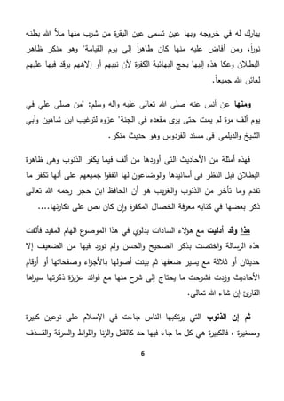 6
‫إليها‬ ‫هذه‬ ‫وعكا‬ ‫البطالن‬‫عليهم‬ ‫فيها‬ ‫قد‬‫ر‬‫ي‬ ‫إالههم‬ ‫أو‬ ‫نبيهم‬ ‫ألن‬ ‫ة‬‫ر‬‫الكف‬ ‫البهائية‬ ‫يحج‬
.ً‫ا‬‫جميع‬ ‫هللا‬ ‫لعائن‬
‫ومنها‬‫عن‬ ‫أنس‬ ‫عن‬"‫وسلم‬ ‫وآله‬ ‫عليه‬ ‫تعالى‬ ‫هللا‬ ‫صلى‬ ‫ه‬‫في‬ ‫علي‬ ‫صلى‬ ‫من‬
‫مر‬ ‫ألف‬ ‫يوم‬‫الجنة‬ ‫في‬ ‫مقعده‬ ‫ى‬‫ير‬ ‫حتى‬ ‫يمت‬ ‫لم‬ ‫ة‬‫أبي‬‫و‬ ‫شاهين‬ ‫ابن‬ ‫لترغيب‬ ‫عزوه‬
.‫منكر‬ ‫حديث‬ ‫وهو‬ ‫الفردوس‬ ‫مسند‬ ‫في‬ ‫الديلمي‬‫و‬ ‫الشيخ‬
‫ة‬‫ر‬‫ظاه‬ ‫وهي‬ ‫الذنوب‬ ‫يكفر‬ ‫فيما‬ ‫ألف‬ ‫من‬ ‫أوردها‬ ‫التي‬ ‫األحاديث‬ ‫من‬ ‫أمثلة‬ ‫فهذه‬
‫ما‬ ‫تكفر‬ ‫أنها‬ ‫على‬ ‫جميعهم‬ ‫ا‬‫و‬‫اتفق‬ ‫لها‬ ‫الوضاعون‬‫و‬ ‫أسانيدها‬ ‫في‬ ‫النظر‬ ‫قبل‬ ‫البطالن‬
‫تعالى‬ ‫هللا‬ ‫رحمه‬ ‫حجر‬ ‫ابن‬ ‫الحافظ‬ ‫أن‬ ‫هو‬ ‫يب‬‫ر‬‫الغ‬‫و‬ ‫الذنوب‬ ‫من‬ ‫تأخر‬ ‫وما‬ ‫تقدم‬
‫ة‬‫ر‬‫المكف‬ ‫الخصال‬ ‫فة‬‫ر‬‫مع‬ ‫كتابه‬ ‫في‬ ‫بعضها‬ ‫ذكر‬....‫تها‬‫ر‬‫نكا‬ ‫على‬ ‫نص‬ ‫كان‬ ‫ن‬‫ا‬‫و‬
‫هذا‬‫أدليت‬ ‫وقد‬‫فألفت‬ ‫المفيد‬ ‫الهام‬ ‫ع‬‫الموضو‬ ‫هذا‬ ‫في‬ ‫ي‬‫بدلو‬ ‫السادات‬ ‫الء‬‫ؤ‬‫ه‬ ‫مع‬
‫إال‬ ‫الضعيف‬ ‫من‬ ‫فيها‬ ‫نورد‬ ‫ولم‬ ‫الحسن‬‫و‬ ‫الصحيح‬ ‫بذكر‬ ‫اختصت‬‫و‬ ‫الرسالة‬ ‫هذه‬
‫قام‬‫ر‬‫أ‬ ‫أو‬ ‫وصفحاتها‬ ‫اء‬‫ز‬‫باألج‬ ‫أصولها‬ ‫بينت‬ ‫ثم‬ ‫ضعفها‬ ‫يسير‬ ‫مع‬ ‫ثالثة‬ ‫أو‬ ‫حديثان‬
‫فش‬ ‫وزدت‬ ‫األحاديث‬‫اها‬‫ر‬‫سي‬ ‫تها‬‫ر‬‫ذك‬ ‫ة‬‫ز‬‫ي‬‫ز‬‫ع‬ ‫ائد‬‫و‬‫ف‬ ‫مع‬ ‫منها‬ ‫ح‬‫شر‬ ‫إلى‬ ‫يحتاج‬ ‫ما‬ ‫رحت‬
.‫تعالى‬ ‫هللا‬ ‫شاء‬ ‫إن‬ ‫ئ‬‫القار‬
‫الذنوب‬ ‫إن‬ ‫ثم‬‫ة‬‫ر‬‫كبي‬ ‫نوعين‬ ‫على‬ ‫اإلسالم‬ ‫في‬ ‫جاءت‬ ‫الناس‬ ‫تكبها‬‫ر‬‫ي‬ ‫التي‬
‫الق‬‫و‬ ‫قة‬‫ر‬‫الس‬‫و‬ ‫اط‬‫و‬‫الل‬‫و‬ ‫نا‬‫ز‬‫ال‬‫و‬ ‫كالقتل‬ ‫حد‬ ‫فيها‬ ‫جاء‬ ‫ما‬ ‫كل‬ ‫هي‬ ‫ة‬‫ر‬‫فالكبي‬ ، ‫ة‬‫ر‬‫وصغي‬‫ـ‬‫ـ‬‫ـ‬‫ـ‬‫ـ‬‫ـ‬‫ـ‬‫ذف‬
‫و‬ ‫الردة‬‫و‬ ‫السحر‬‫و‬ ‫ابة‬‫ر‬‫الح‬‫و‬..‫هن‬‫أكبر‬ ‫هي‬
 