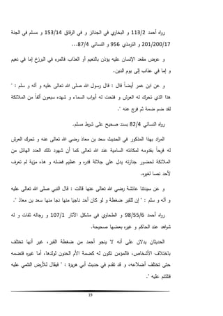 19
‫أحمد‬ ‫اه‬‫و‬‫ر‬2/113‫قاق‬‫ر‬‫ال‬ ‫في‬ ‫و‬ ‫الجنائز‬ ‫في‬ ‫ي‬‫البخار‬ ‫و‬14/153‫الجنة‬ ‫في‬ ‫مسلم‬ ‫و‬
17/200/201‫مذي‬‫التر‬ ‫و‬956‫النسائي‬ ‫و‬4/87...
‫العذاب‬ ‫أو‬ ‫بالنعيم‬ ‫يؤذن‬ ‫عليه‬ ‫اإلنسان‬ ‫مقعد‬ ‫عرض‬ ‫و‬‫نعيم‬ ‫في‬ ‫إما‬ ‫خ‬‫البرز‬ ‫في‬ ‫ء‬‫فالمر‬
.‫الدين‬ ‫يوم‬ ‫إلى‬ ‫عذاب‬ ‫في‬ ‫إما‬ ‫و‬
" : ‫سلم‬ ‫و‬ ‫آله‬ ‫و‬ ‫عليه‬ ‫تعالى‬ ‫هللا‬ ‫صلى‬ ‫هللا‬ ‫رسول‬ ‫قال‬ : ‫قال‬ ً‫ا‬‫أيض‬ ‫عمر‬ ‫ابن‬ ‫عن‬ ‫و‬
‫المالئ‬ ‫من‬ ً‫ا‬‫ألف‬ ‫سبعون‬ ‫شهده‬ ‫و‬ ‫السماء‬ ‫اب‬‫و‬‫أب‬ ‫له‬ ‫فتحت‬ ‫و‬ ‫ش‬‫العر‬ ‫له‬ ‫تحرك‬ ‫الذي‬ ‫هذا‬‫كة‬
‫عن‬ ‫ج‬‫فر‬ ‫ثم‬ ‫ضمة‬ ‫ضم‬ ‫لقد‬." ‫ه‬
‫النسائي‬ ‫اه‬‫و‬‫ر‬4/82.‫مسلم‬ ‫ط‬‫شر‬ ‫على‬ ‫صحيح‬ ‫بسند‬
‫ش‬‫العر‬ ‫تحرك‬ ‫و‬ ‫عنه‬ ‫تعالى‬ ‫هللا‬ ‫رضي‬ ‫معاذ‬ ‫بن‬ ‫سعد‬ ‫الحديث‬ ‫في‬ ‫المذكور‬ ‫بهذا‬ ‫اد‬‫ر‬‫الم‬
‫ذلك‬ ‫شهود‬ ‫أن‬ ‫كما‬ ‫تعالى‬ ‫هللا‬ ‫عند‬ ‫السامية‬ ‫لمكانته‬ ‫بقدومه‬ ً‫ا‬‫فرح‬ ‫له‬‫من‬ ‫الهائل‬ ‫العدد‬
‫تعرف‬ ‫لم‬ ‫ية‬‫ز‬‫م‬ ‫هذه‬ ‫و‬ ‫فضله‬ ‫عظيم‬ ‫و‬ ‫ه‬‫ر‬‫قد‬ ‫جاللة‬ ‫على‬ ‫يدل‬ ‫ته‬‫ز‬‫جنا‬ ‫لحضور‬ ‫المالئكة‬
.‫ه‬‫ر‬‫لغي‬ ‫نصا‬ ‫ألحد‬
‫عليه‬ ‫تعالى‬ ‫هللا‬ ‫صلى‬ ‫النبي‬ ‫قال‬ : ‫قالت‬ ‫عنها‬ ‫تعالى‬ ‫هللا‬ ‫رضي‬ ‫عائشة‬ ‫سيدتنا‬ ‫عن‬ ‫و‬
." ‫معاذ‬ ‫بن‬ ‫سعد‬ ‫منها‬ ‫نجا‬ ‫منها‬ ‫ناجيا‬ ‫أحد‬ ‫كان‬ ‫لو‬ ‫و‬ ‫ضغطة‬ ‫للقبر‬ ‫إن‬ " : ‫سلم‬ ‫و‬ ‫آله‬ ‫و‬
‫أحمد‬ ‫اه‬‫و‬‫ر‬6/55/98‫اآلثار‬ ‫مشكل‬ ‫في‬ ‫ي‬‫الطحاو‬ ‫و‬1/107‫له‬ ‫و‬ ‫ثقات‬ ‫رجاله‬ ‫و‬
‫الحا‬ ‫عند‬ ‫اهد‬‫و‬‫ش‬.‫صحيحة‬ ‫بعضها‬ ‫ه‬‫ر‬‫غي‬ ‫و‬ ‫كم‬
‫تختلف‬ ‫أنها‬ ‫غير‬ ،‫القبر‬ ‫ضغطة‬ ‫من‬ ‫أحمد‬ ‫ينجو‬ ‫ال‬ ‫أنه‬ ‫على‬ ‫يدالن‬ ‫الحديثان‬
‫فتضمه‬ ‫ه‬‫ر‬‫غي‬ ‫أما‬ ،‫لولدها‬ ‫الحنون‬ ‫األم‬ ‫كضمة‬ ‫له‬ ‫تكون‬ ‫فالمؤمن‬ ،‫األشخاص‬ ‫باختالف‬
‫عليه‬ ‫التئمي‬ ‫لألرض‬ ‫فيقال‬ " : ‫ة‬‫ر‬‫ي‬‫ر‬‫ه‬ ‫أبي‬ ‫حديث‬ ‫في‬ ‫تقدم‬ ‫قد‬ ‫و‬ ،‫أضالعه‬ ‫تختلف‬ ‫حتى‬
." ‫عليه‬ ‫فتلتئم‬
 