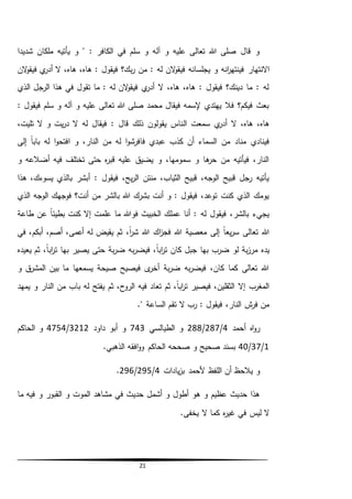 21
‫شديدا‬ ‫ملكان‬ ‫يأتيه‬ ‫و‬ " : ‫الكافر‬ ‫في‬ ‫سلم‬ ‫و‬ ‫آله‬ ‫و‬ ‫عليه‬ ‫تعالى‬ ‫هللا‬ ‫صلى‬ ‫قال‬ ‫و‬
‫االنتهار‬‫الن‬‫و‬‫فيق‬ ‫ي‬‫أدر‬ ‫ال‬ ،‫هاه‬ ،‫هاه‬ : ‫فيقول‬ ‫بك؟‬‫ر‬ ‫من‬ : ‫له‬ ‫الن‬‫و‬‫فيق‬ ‫يجلسانه‬ ‫و‬ ‫انه‬‫ر‬‫فينته‬
‫الذي‬ ‫الرجل‬ ‫هذا‬ ‫في‬ ‫تقول‬ ‫ما‬ : ‫له‬ ‫الن‬‫و‬‫فيق‬ ‫ي‬‫أدر‬ ‫ال‬ ،‫هاه‬ ،‫هاه‬ : ‫فيقول‬ ‫دينك؟‬ ‫ما‬ : ‫له‬
: ‫فيقول‬ ‫سلم‬ ‫و‬ ‫آله‬ ‫و‬ ‫عليه‬ ‫تعالى‬ ‫هللا‬ ‫صلى‬ ‫محمد‬ ‫فيقال‬ ‫إلسمه‬ ‫يهتدي‬ ‫فال‬ ‫فيكم؟‬ ‫بعث‬
‫ال‬ ‫سمعت‬ ‫ي‬‫أدر‬ ‫ال‬ ،‫هاه‬ ،‫هاه‬،‫تليت‬ ‫ال‬ ‫و‬ ‫يت‬‫ر‬‫د‬ ‫ال‬ ‫له‬ ‫فيقال‬ : ‫قال‬ ‫ذلك‬ ‫يقولون‬ ‫ناس‬
‫إلى‬ ً‫ا‬‫باب‬ ‫له‬ ‫ا‬‫و‬‫افتح‬ ‫و‬ ،‫النار‬ ‫من‬ ‫له‬ ‫ا‬‫و‬‫فافرش‬ ‫عبدي‬ ‫كذب‬ ‫أن‬ ‫السماء‬ ‫من‬ ‫مناد‬ ‫فينادي‬
‫و‬ ‫أضالعه‬ ‫فيه‬ ‫تختلف‬ ‫حتى‬ ‫ه‬‫ر‬‫قب‬ ‫عليه‬ ‫يضيق‬ ‫و‬ ،‫سمومها‬ ‫و‬ ‫ها‬‫حر‬ ‫من‬ ‫فيأتيه‬ ،‫النار‬
‫أبش‬ : ‫فيقول‬ ،‫يح‬‫ر‬‫ال‬ ‫منتن‬ ،‫الثياب‬ ‫قبيح‬ ،‫الوجه‬ ‫قبيح‬ ‫رجل‬ ‫يأتيه‬‫هذا‬ ،‫يسوءك‬ ‫بالذي‬ ‫ر‬
‫الذي‬ ‫الوجه‬ ‫فوجهك‬ ‫أنت؟‬ ‫من‬ ‫بالشر‬ ‫هللا‬ ‫بشرك‬ ‫أنت‬ ‫و‬ : ‫فيقول‬ ،‫توعد‬ ‫كنت‬ ‫الذي‬ ‫يومك‬
‫طاعة‬ ‫عن‬ ً‫ا‬‫بطيئ‬ ‫كنت‬ ‫إال‬ ‫علمت‬ ‫ما‬ ‫فوهللا‬ ‫الخبيث‬ ‫عملك‬ ‫أنا‬ : ‫له‬ ‫فيقول‬ ،‫بالشر‬ ‫يجيء‬
‫في‬ ،‫أبكم‬ ،‫أصم‬ ،‫أعمى‬ ‫له‬ ‫يقيض‬ ‫ثم‬ ،ً‫ا‬‫ر‬‫ش‬ ‫هللا‬ ‫اك‬‫ز‬‫فج‬ ‫هللا‬ ‫معصية‬ ‫إلى‬ ً‫ا‬‫يع‬‫ر‬‫س‬ ‫تعالى‬ ‫هللا‬
‫يده‬‫يعيده‬ ‫ثم‬ ،ً‫ا‬‫اب‬‫ر‬‫ت‬ ‫بها‬ ‫يصير‬ ‫حتى‬ ‫بة‬‫ر‬‫ض‬ ‫به‬‫ر‬‫فيض‬ ،ً‫ا‬‫اب‬‫ر‬‫ت‬ ‫كان‬ ‫جبل‬ ‫بها‬ ‫ضرب‬ ‫لو‬ ‫بة‬‫ز‬‫مر‬
‫و‬ ‫ق‬‫المشر‬ ‫بين‬ ‫ما‬ ‫يسمعها‬ ‫صيحة‬ ‫فيصيح‬ ‫ى‬‫أخر‬ ‫بة‬‫ر‬‫ض‬ ‫به‬‫ر‬‫فيض‬ ،‫كان‬ ‫كما‬ ‫تعالى‬ ‫هللا‬
‫النار‬ ‫من‬ ‫باب‬ ‫له‬ ‫يفتح‬ ‫ثم‬ ،‫الروح‬ ‫فيه‬ ‫تعاد‬ ‫ثم‬ ،ً‫ا‬‫اب‬‫ر‬‫ت‬ ‫فيصير‬ ،‫الثقلين‬ ‫إال‬ ‫المغرب‬‫يمهد‬ ‫و‬
‫ال‬ ‫رب‬ : ‫فيقول‬ ،‫النار‬ ‫ش‬‫فر‬ ‫من‬." ‫الساعة‬ ‫تقم‬
‫أحمد‬ ‫اه‬‫و‬‫ر‬4/287/288‫الطيالسي‬ ‫و‬743‫داود‬ ‫أبو‬ ‫و‬3212/4754‫الحاكم‬ ‫و‬
1/37/40.‫الذهبي‬ ‫افقه‬‫و‬‫و‬ ‫الحاكم‬ ‫صححه‬ ‫و‬ ‫صحيح‬ ‫بسند‬
‫يادات‬‫ز‬‫ب‬ ‫ألحمد‬ ‫اللفظ‬ ‫أن‬ ‫يالحظ‬ ‫و‬4/295/296.
‫ما‬ ‫فيه‬ ‫و‬ ‫القبور‬ ‫و‬ ‫الموت‬ ‫مشاهد‬ ‫في‬ ‫حديث‬ ‫أشمل‬ ‫و‬ ‫أطول‬ ‫هو‬ ‫و‬ ‫عظيم‬ ‫حديث‬ ‫هذا‬
‫ف‬ ‫ليس‬ ‫ال‬.‫يخفى‬ ‫ال‬ ‫كما‬ ‫ه‬‫ر‬‫غي‬ ‫ي‬
 