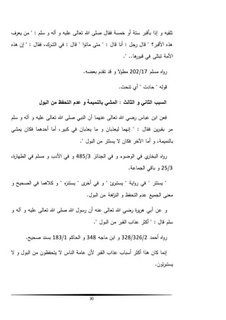 30
‫يعرف‬ ‫من‬ " : ‫سلم‬ ‫و‬ ‫آله‬ ‫و‬ ‫عليه‬ ‫تعالى‬ ‫هللا‬ ‫صلى‬ ‫فقال‬ ‫خمسة‬ ‫أو‬ ‫ستة‬ ‫بأقبر‬ ‫إذا‬ ‫و‬ ‫تلقيه‬
‫هذه‬ ‫إن‬ " : ‫فقال‬ ،‫الشرك‬ ‫في‬ : ‫قال‬ " ‫ا‬‫و‬‫مات‬ ‫متى‬ " : ‫قال‬ ‫أنا‬ : ‫رجل‬ ‫قال‬ " ‫األقبر؟‬ ‫هذه‬
." ..‫ها‬‫قبور‬ ‫في‬ ‫تبتلى‬ ‫األمة‬
‫مسلم‬ ‫اه‬‫و‬‫ر‬17/202‫بعضه‬ ‫تقدم‬ ‫قد‬ ‫و‬ ‫ال‬‫و‬‫مط‬.
‫قوله‬"‫حادت‬".‫تنحت‬ ‫أي‬
‫البول‬ ‫من‬ ‫التحفظ‬ ‫عدم‬ ‫و‬ ‫بالنميمة‬ ‫المشي‬ : ‫الثالث‬ ‫و‬ ‫الثاني‬ ‫السبب‬
‫سلم‬ ‫و‬ ‫آله‬ ‫و‬ ‫عليه‬ ‫تعالى‬ ‫هللا‬ ‫صلى‬ ‫النبي‬ ‫أن‬ ‫عنهما‬ ‫تعالى‬ ‫هللا‬ ‫رضي‬ ‫عباس‬ ‫ابن‬ ‫فعن‬
‫يمشي‬ ‫فكان‬ ‫أحدهما‬ ‫أما‬ ،‫كبير‬ ‫في‬ ‫يعذبان‬ ‫ما‬ ‫و‬ ‫ليعذبان‬ ‫إنهما‬ " : ‫فقال‬ ‫ين‬‫ر‬‫بقب‬ ‫مر‬
‫أما‬ ‫و‬ ،‫بالنميمة‬." ‫البول‬ ‫من‬ ‫يستتر‬ ‫ال‬ ‫فكان‬ ‫اآلخر‬
‫الجنائز‬ ‫في‬ ‫و‬ ‫الوضوء‬ ‫في‬ ‫ي‬‫البخار‬ ‫اه‬‫و‬‫ر‬3/485،‫ة‬‫ر‬‫الطها‬ ‫في‬ ‫مسلم‬ ‫و‬ ‫األدب‬ ‫في‬ ‫و‬
3/25‫الجماعة‬ ‫باقي‬ ‫و‬.
‫و‬ ‫الصحيح‬ ‫في‬ ‫كالهما‬ ‫و‬ " ‫ه‬‫ز‬‫يستن‬ " ‫ى‬‫أخر‬ ‫في‬ ‫و‬ " ‫ئ‬‫يستبر‬ " ‫اية‬‫و‬‫ر‬ ‫في‬ " ‫يستتر‬ "
.‫البول‬ ‫من‬ ‫اهة‬‫ز‬‫الن‬ ‫و‬ ‫التحفظ‬ ‫عدم‬ ‫الجميع‬ ‫معنى‬
‫أ‬ ‫عن‬ ‫و‬‫و‬ ‫آله‬ ‫و‬ ‫عليه‬ ‫تعالى‬ ‫هللا‬ ‫صلى‬ ‫هللا‬ ‫رسول‬ ‫أن‬ ‫عنه‬ ‫تعالى‬ ‫هللا‬ ‫رضي‬ ‫ة‬‫ر‬‫ي‬‫ر‬‫ه‬ ‫بي‬
." ‫البول‬ ‫من‬ ‫القبر‬ ‫عذاب‬ ‫أكثر‬ " : ‫قال‬ ‫سلم‬
‫أحمد‬ ‫اه‬‫و‬‫ر‬2/326/328‫ماجه‬ ‫ابن‬ ‫و‬348‫الحاكم‬ ‫و‬1/183.‫صحيح‬ ‫بسند‬
‫ال‬ ‫و‬ ‫البول‬ ‫من‬ ‫يتحفظون‬ ‫ال‬ ‫الناس‬ ‫عامة‬ ‫ألن‬ ‫القبر‬ ‫عذاب‬ ‫أسباب‬ ‫أكثر‬ ‫هذا‬ ‫كان‬ ‫إنما‬
‫يستبر‬.‫ئون‬
 