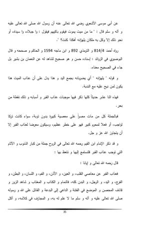 35
‫عليه‬ ‫تعالى‬ ‫هللا‬ ‫صلى‬ ‫هللا‬ ‫رسول‬ ‫أن‬ ‫عنه‬ ‫تعالى‬ ‫هللا‬ ‫رضي‬ ‫ي‬‫األشعر‬ ‫موسى‬ ‫أبي‬ ‫عن‬
‫أو‬ ،‫سيداه‬ ‫ا‬‫و‬ ،‫جباله‬ ‫ا‬‫و‬ : ‫فيقول‬ ‫باكيهم‬ ‫فيقوم‬ ‫يموت‬ ‫ميت‬ ‫من‬ ‫ما‬ " : ‫قال‬ ‫سلم‬ ‫و‬ ‫آله‬ ‫و‬
‫انه‬‫ز‬‫يله‬ ‫ملكان‬ ‫به‬ ‫وكل‬ ‫إال‬ ‫ذلك‬ ‫نحو‬‫كن‬ ‫أهكذا‬." ‫ت؟‬
‫أحمد‬ ‫اه‬‫و‬‫ر‬4/814‫مذي‬‫التر‬ ‫و‬892‫م‬ ‫ابن‬ ‫و‬‫اجه‬1594‫قال‬ ‫و‬ ‫صححه‬ ‫و‬ ‫الحاكم‬ ‫و‬
‫بل‬ ‫بشير‬ ‫بن‬ ‫النعمان‬ ‫عن‬ ‫له‬ ‫لشاهد‬ ‫صحيح‬ ‫هو‬ ‫و‬ ‫حسن‬ ‫إسناده‬ : ‫ائد‬‫و‬‫الز‬ ‫في‬ ‫ي‬‫البوصير‬
‫الصحيح‬ ‫في‬ ‫جاء‬.‫معناه‬
‫هذا‬ ‫الميت‬ ‫عذاب‬ ‫أن‬ ‫على‬ ‫يدل‬ ‫هذا‬ ‫و‬ ‫اليد‬ ‫بجمع‬ ‫بانه‬‫ر‬‫يض‬ ‫أي‬ " ‫انه‬‫ز‬‫يله‬ " ‫قوله‬ ‫و‬
‫لمن‬ ‫يكون‬‫ن‬.‫الندبة‬ ‫مع‬ ‫عليه‬ ‫يح‬
‫كل‬ ً‫ا‬‫حديث‬ ‫عشر‬ ‫اثنا‬ ‫فهذه‬‫من‬ ‫نقطة‬ ‫ذلك‬ ‫و‬ ‫أسبابه‬ ‫و‬ ‫القبر‬ ‫عذاب‬ ‫موجبات‬ ‫فيها‬ ‫ذكر‬ ‫ها‬
.‫بحر‬
‫كا‬‫تر‬ ‫كانت‬ ‫اء‬‫و‬‫س‬ ،‫توبة‬ ‫بدون‬ ‫ة‬‫ر‬‫كبي‬ ‫معصية‬ ‫على‬ ً‫ا‬‫ر‬‫مص‬ ‫مات‬ ‫من‬ ‫كل‬ ‫فبالجملة‬
‫إال‬ ‫القبر‬ ‫لعذاب‬ ‫معرضا‬ ‫وسيكون‬ ،‫عظيم‬ ‫خطر‬ ‫على‬ ‫فهو‬ ‫كبير‬ ‫لمحرم‬ ‫فعال‬ ‫أو‬ ،‫اجب‬‫و‬‫ل‬
.‫جل‬ ‫و‬ ‫عز‬ ‫هللا‬ ‫يتجاوز‬ ‫أن‬
‫رح‬ ‫القيم‬ ‫ابن‬ ‫اإلمام‬ ‫ذكر‬ ‫قد‬ ‫و‬‫اآلثام‬ ‫و‬ ‫الذنوب‬ ‫كبار‬ ‫من‬ ‫جملة‬ ‫الروح‬ ‫في‬ ‫تعالى‬ ‫هللا‬ ‫مه‬
: ‫بها‬ ‫نتعظ‬ ‫و‬ ‫إليها‬ ‫فلنستمع‬ ‫القبر‬ ‫عذاب‬ ‫توجب‬ ‫التي‬
: ‫إيانا‬ ‫و‬ ‫تعالى‬ ‫هللا‬ ‫رحمه‬ ‫قال‬
‫و‬ ،‫البطن‬ ‫و‬ ،‫اللسان‬ ‫و‬ ،‫الفم‬ ‫و‬ ،‫األذن‬ ‫و‬ ،‫العين‬ ‫و‬ ،‫القلب‬ ‫معاصي‬ ‫عن‬ ‫القبر‬ ‫فعذاب‬
‫فالنمام‬ ،‫كله‬ ‫البدن‬ ‫و‬ ،‫الرجل‬ ‫و‬ ،‫اليد‬ ‫و‬ ،‫ج‬‫الفر‬‫و‬ ‫الزور‬ ‫شاهد‬ ‫و‬ ‫المغتاب‬ ‫و‬ ‫الكذاب‬ ‫و‬
‫البدعة‬ ‫إلى‬ ‫الداعي‬ ‫و‬ ‫الفتنة‬ ‫في‬ ‫الموضع‬ ‫و‬ ‫المحصن‬ ‫قاذف‬‫رسوله‬ ‫و‬ ‫هللا‬ ‫على‬ ‫القائل‬ ‫و‬
‫سلم‬ ‫و‬ ‫آله‬ ‫و‬ ‫عليه‬ ‫تعالى‬ ‫هللا‬ ‫صلى‬‫آكل‬ ‫و‬ ،‫كالمه‬ ‫في‬ ‫المجازف‬ ‫و‬ ،‫به‬ ‫له‬ ‫علم‬ ‫ال‬ ‫ما‬
 