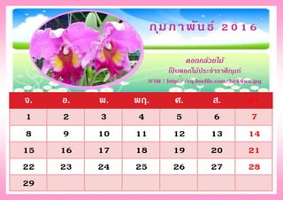 จ. อ. พ. พฤ. ศ. ส. อา.
1 2 3 4 5 6 7
8 9 10 11 12 13 14
15 16 17 18 19 20 21
22 23 24 25 26 27 28
29
กุมภาพันธ์ 2016
ดอกกล้วยไม้
เป็ นดอกไม้ประจาราศีกุมภ์
ภาพ : http://cq.lnwfile.com/hz44wu.jpg
 