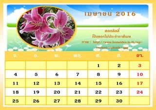 จ. อ. พ. พฤ. ศ. ส. อา.
1 2 3
4 5 6 7 8 9 10
11 12 13 14 15 16 17
18 19 20 21 22 23 24
25 26 27 28 29 30
เมษายน 2016
ดอกลิลลี่
เป็ นดอกไม้ประจาราศีเมษ
ภาพ : http://www.homeidea.in.th/wp-
content/uploads/.jpg
 