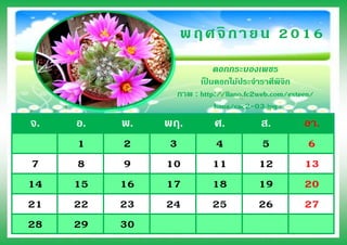 จ. อ. พ. พฤ. ศ. ส. อา.
1 2 3 4 5 6
7 8 9 10 11 12 13
14 15 16 17 18 19 20
21 22 23 24 25 26 27
28 29 30
พฤศจิกายน 2016
ดอกกระบองเพชร
เป็ นดอกไม้ประจาราศีพิจิก
ภาพ : http://llano.fc2web.com/exteen/
hana/cac2-03.jpg
 