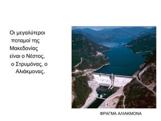 Οι μεγαλύτεροι
ποταμοί της
Μακεδονίας
είναι ο Νέστος,
ο Στρυμόνας, ο
Αλιάκμονας.
ΦΡΑΓΜΑ ΑΛΙΑΚΜΟΝΑ
 