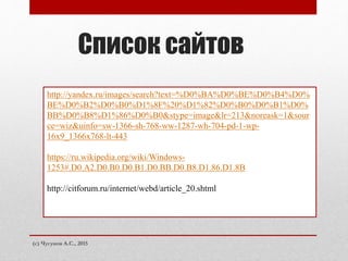 Список сайтов
(с) Чугунов А.С., 2015
http://yandex.ru/images/search?text=%D0%BA%D0%BE%D0%B4%D0%
BE%D0%B2%D0%B0%D1%8F%20%D1%82%D0%B0%D0%B1%D0%
BB%D0%B8%D1%86%D0%B0&stype=image&lr=213&noreask=1&sour
ce=wiz&uinfo=sw-1366-sh-768-ww-1287-wh-704-pd-1-wp-
16x9_1366x768-lt-443
https://ru.wikipedia.org/wiki/Windows-
1253#.D0.A2.D0.B0.D0.B1.D0.BB.D0.B8.D1.86.D1.8B
http://citforum.ru/internet/webd/article_20.shtml
 