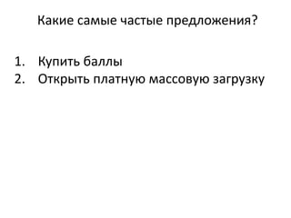 Какие самые частые предложения?
1. Купить баллы
2. Открыть платную массовую загрузку
 