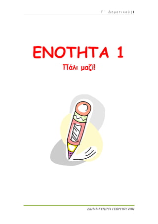 Γ ΄ Δ η μ ο τ ι κ ο ύ | 1
ΕΚΠΑΙΔΕΥΤΗΡΙΑ ΓΕΩΡΓΙΟΥ ΖΩΗ
ΕΝΟΤΗΤΑ 1
Πάλι μαζί!
 