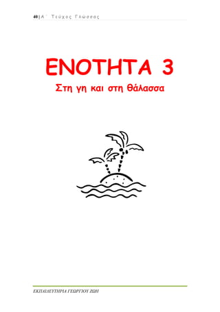 40 | Α ΄ Τ ε ύ χ ο ς Γ λ ώ σ σ α ς
ΕΚΠΑΙΔΕΥΤΗΡΙΑ ΓΕΩΡΓΙΟΥ ΖΩΗ
ΕΝΟΤΗΤΑ 3
Στη γη και στη θάλασσα
 