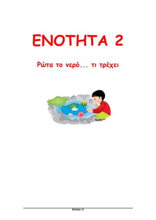ΣΕΛΙΔΑ 13
ΕΝΟΤΗΤΑ 2
Ρώτα το νερό... τι τρέχει
 