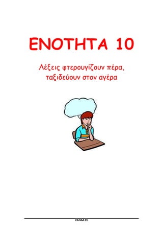 ΣΕΛΙΔΑ 95
ΕΝΟΤΗΤΑ 10
Λέξεις φτερουγίζουν πέρα,
ταξιδεύουν στον αγέρα
 