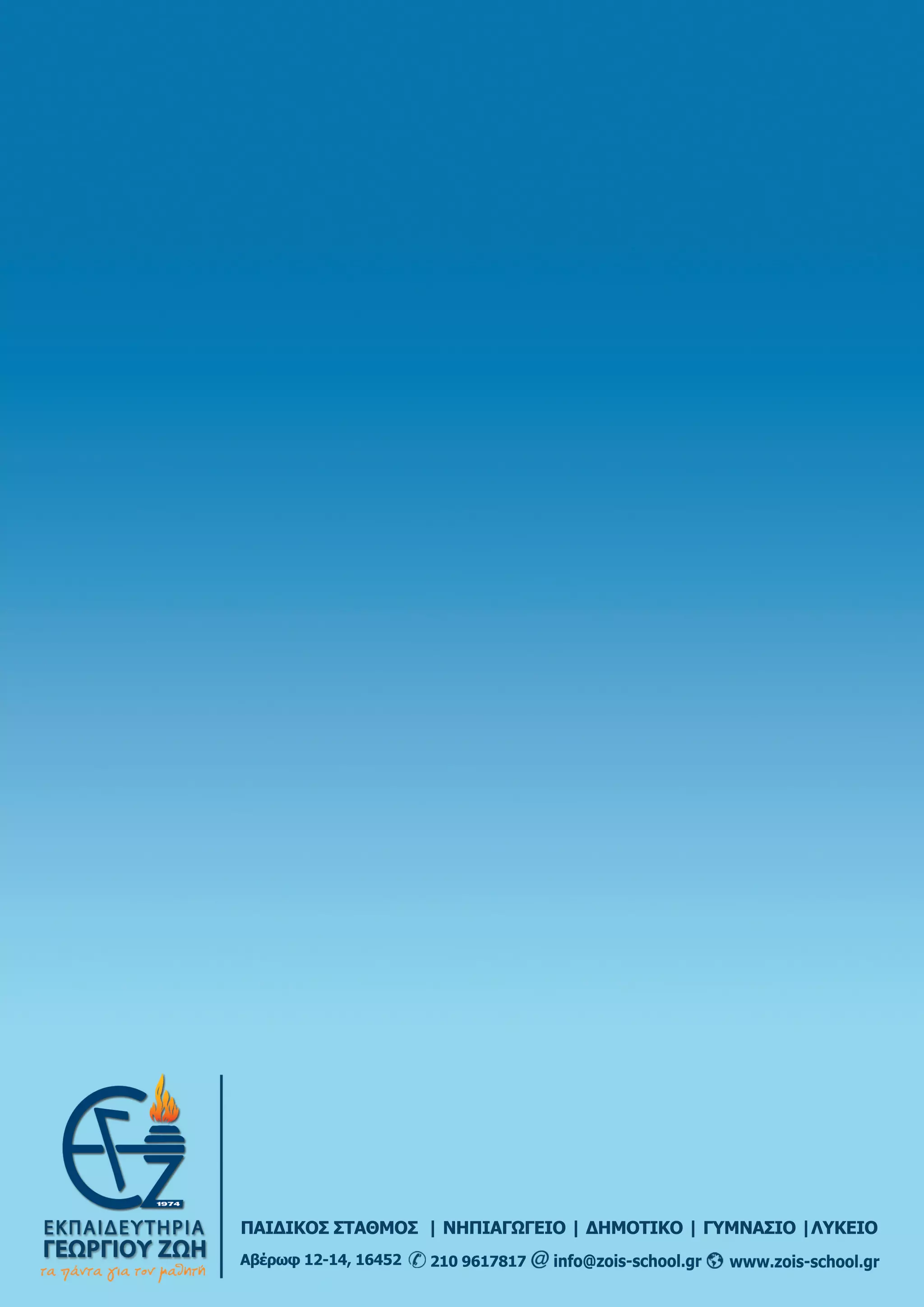 www.zois-school.grinfo@zois-school.gr2109617817Αβέρωφ12-14,16452
ΠΑΙΔΙΚΟΣΣΤΑΘΜΟΣ|ΝΗΠΙΑΓΩΓΕΙΟ|ΔΗΜΟΤΙΚΟ|ΓΥΜΝΑΣΙΟ|ΛΥΚΕΙΟ
 