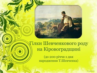 Гілки Шевченкового роду
на Кіровоградщині
(до 200-річчя з дня
народження Т.Шевченка)
 