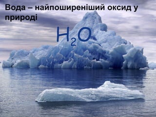 Вода – найпоширеніший оксид у
природі
Н2О
 