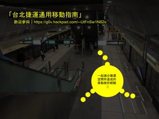 一起減少捷運
空間所造成的
移動挫折經驗
:)
「台北捷運通用移動指南」
歡迎參與｜https://g0v.hackpad.com/--UtFnSw1N82s
 