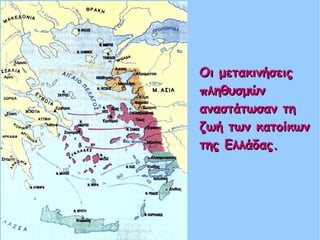 Οι μετακινήσειςΟι μετακινήσεις
πληθυσμώνπληθυσμών
αναστάτωσαν τηαναστάτωσαν τη
ζωή των κατοίκωνζωή των κατοίκων
της Ελλάδας.της Ελλάδας.
 