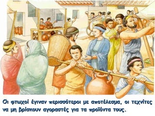 Οι φτωχοί έγιναν περισσότεροι με αποτέλεσμα, οι τεχνίτεςΟι φτωχοί έγιναν περισσότεροι με αποτέλεσμα, οι τεχνίτες
να μη βρίσκουν αγοραστές για τα προϊόντα τους.να μη βρίσκουν αγοραστές για τα προϊόντα τους.
 