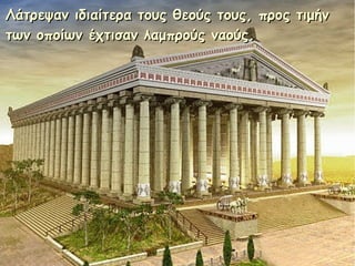 Λάτρεψαν ιδιαίτερα τους θεούς τους, προς τιμήνΛάτρεψαν ιδιαίτερα τους θεούς τους, προς τιμήν
των οποίων έχτισαν λαμπρούς ναούς.των οποίων έχτισαν λαμπρούς ναούς.
 