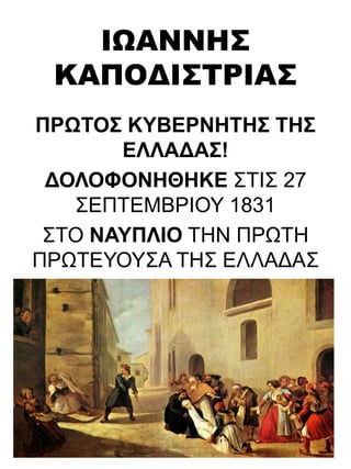 ΙΩΑΝΝΗΣ
ΚΑΠΟΔΙΣΤΡΙΑΣ
ΠΡΩΤΟΣ ΚΥΒΕΡΝΗΤΗΣ ΤΗΣ
ΕΛΛΑΔΑΣ!
ΔΟΛΟΦΟΝΗΘΗΚΕ ΣΤΙΣ 27
ΣΕΠΤΕΜΒΡΙΟΥ 1831
ΣΤΟ ΝΑΥΠΛΙΟ ΤΗΝ ΠΡΩΤΗ
ΠΡΩΤΕΥΟΥΣΑ ΤΗΣ ΕΛΛΑΔΑΣ
 