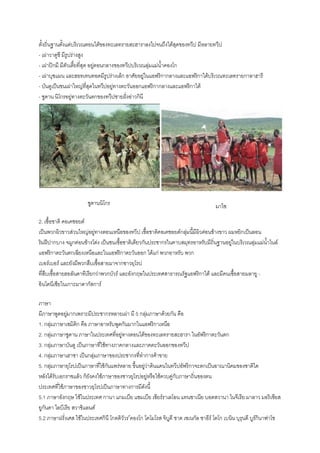 ตั้งถิ่นฐานตั้งแต่บริเวณตอนใต้ของทะเลทรายสะฮาราลงไปจนถึงใต้สุดของทวีป มีหลายทวีป
- เผ่าวาตูชี มีรูปร่างสูง
- เผ่าปิกมี มีตัวเตี้ยที่สุด อยู่ตอนกลางของทวีปบริเวณลุ่มแม่น้าคองโก
- เผ่าบุชแมน และฮอทเทนทอดมีรูปร่างเล็ก อาศัยอยู่ในแอฟริกากลางและแอฟริกาใต้บริเวณทะเลทรายกาลาฮารี
- บันตูเป็นชนเผ่าใหญ่ที่สุดในทวีปอยู่ทางตะวันออกแอฟริกากลางและแอฟริกาใต้
- ซูดาน นิโกรอยู่ทางตะวันตกของทวีปชายฝั่งอ่าวกินี
ซูดานนิโกร มาไซ
2. เชื้อชาติ คอเคซอยด์
เป็นพวกผิวขาวส่วนใหญ่อยู่ทางตอนเหนือของทวีป เชื้อชาติคอเคชอยด์กลุ่มนี้มีผิวค่อนข้างขาว ผมหยิกเป็นลอน
ริมฝีปากบาง จมูกค่อนข้างโด่ง เป็นชนเชื้อชาติเดียวกันประชากรในคาบสมุทรอาหรับมีถิ่นฐานอยู่ในบริเวณลุ่มแม่น้าไนล์
แอฟริกาตะวันตกเฉียงเหนือและในแอฟริกาตะวันออก ได้แก่ พวกอาหรับ พวก
เบอร์เบอร์ และยังมีพวกสืบเชื้อสายมาจากชาวยุโรป
ที่สืบเชื้อสายฮอลันดาทีเรียกว่าพวกบัวร์ และอังกฤษในประเทศสาธารณรัฐแอฟริกาใต้ และมีคนเชื้อสายมลายู -
อินโดนีเซียในเกาะมาดากัสการ์
ภาษา
มีภาษาพูดอยู่มากเพราะมีประชากรหลายเผ่า มี 5 กลุ่มภาษาด้วยกัน คือ
1. กลุ่มภาษาเซมิติก คือ ภาษาอาหรับพูดกันมากในแอฟริกาเหนือ
2. กลุ่มภาษาซูดาน ภาษาในประเทศที่อยู่ทางตอนใต้ของทะเลทรายสะฮารา ในอัฟริกาตะวันตก
3. กลุ่มภาษาบันตู เป็นภาษาที่ใช้ทางภาคกลางและภาคตะวันออกของทวีป
4. กลุ่มภาษาเฮาซา เป็นกลุ่มภาษาของประชากรที่ทาการค้าขาย
5. กลุ่มภาษายุโรปเป็นภาษาที่ใช้กันแพร่หลาย ขึ้นอยู่ว่าดินแดนในทวีปอัฟริกาจะตกเป็นอาณานิคมของชาติใด
หลังได้รับเอกราชแล้ว ก็ยังคงใช้ภาษาของชาวยุโรปอยู่หรือใช้ควบคู่กับภาษาถิ่นของตน
ประเทศที่ใช้ภาษาของชาวยุโรปเป็นภาษาทางการมีดังนี้
5.1 ภาษาอังกฤษ ใช้ในประเทศ กานา แกมเบีย แซมเบีย เซียร์ราเลโอน แทนซาเนีย บอตสวานา ไนจีเรีย มาลาว มอริเชียส
ยูกันดา ไลบีเรีย สวาซิแลนด์
5.2 ภาษาฝรั่งเศส ใช้ในประเทศกินี โกตดิวัวร ์คองโก โคโมโรส จิบูตี ชาด เซเนกัล ซาอีร์ โตโก เบนิน บุรุนดี บูร์กินาฟาโซ
 