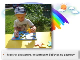 • Максим внимательно соотносит бабочек по размеру.
 