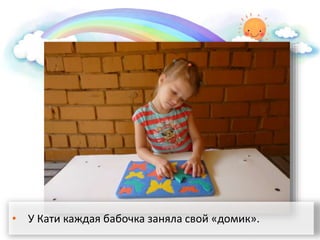 • У Кати каждая бабочка заняла свой «домик».
 