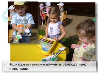 • Наши музыкальные инструменты разноцветные,
очень яркие.
 