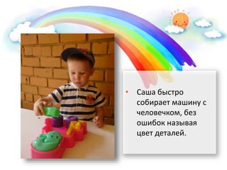 • Саша быстро
собирает машину с
человечком, без
ошибок называя
цвет деталей.
 