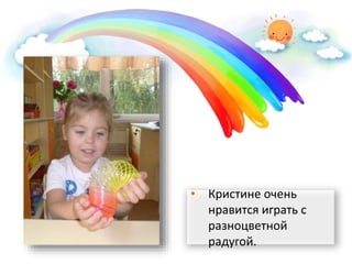 • Кристине очень
нравится играть с
разноцветной
радугой.
 