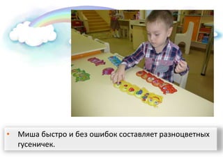 • Миша быстро и без ошибок составляет разноцветных
гусеничек.
 